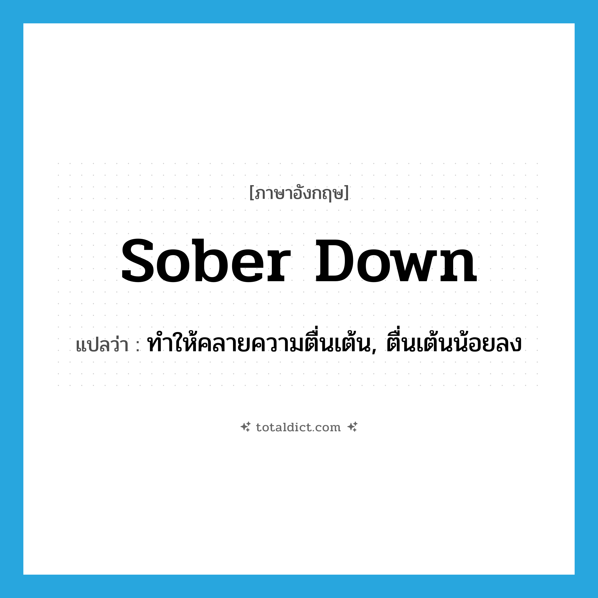 sober down แปลว่า?, คำศัพท์ภาษาอังกฤษ sober down แปลว่า ทำให้คลายความตื่นเต้น, ตื่นเต้นน้อยลง ประเภท PHRV หมวด PHRV