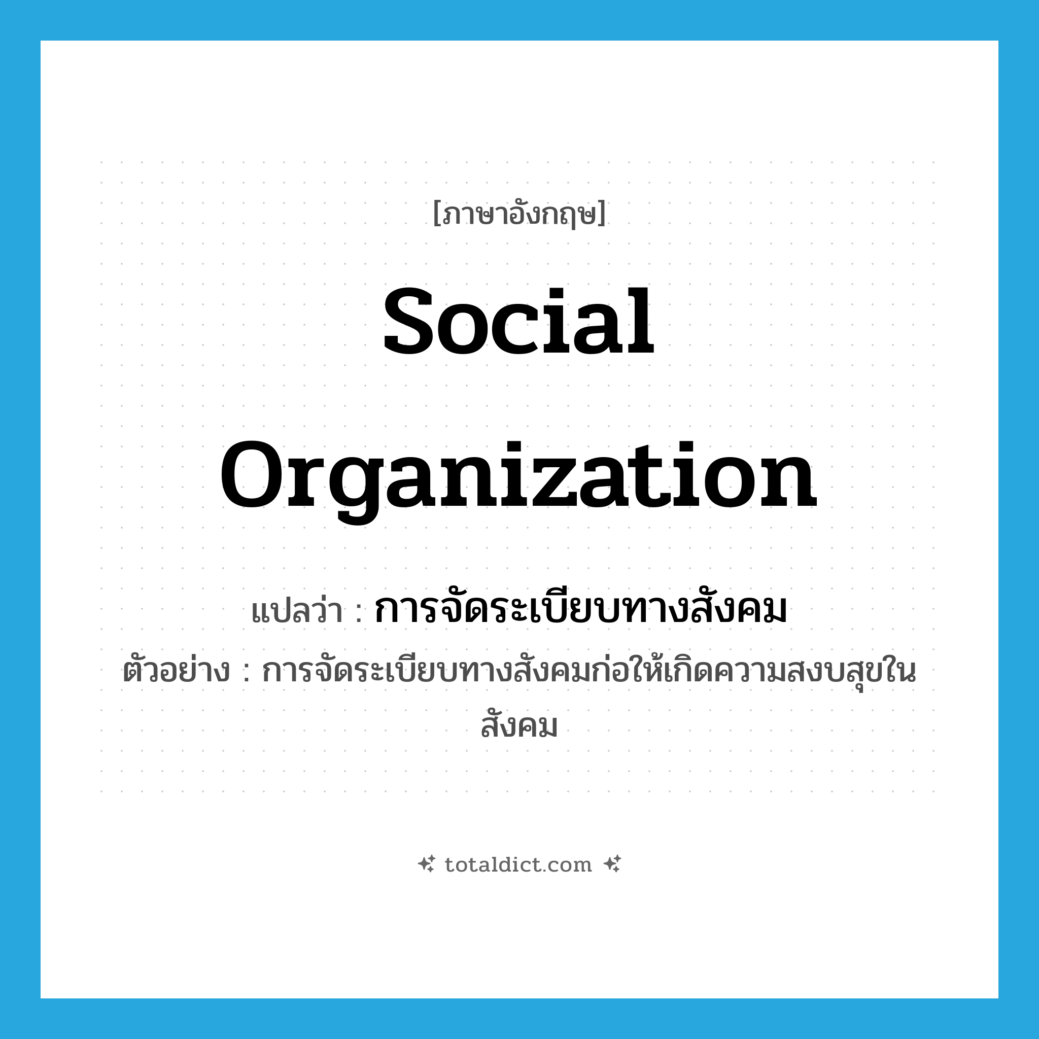 social organization แปลว่า?, คำศัพท์ภาษาอังกฤษ social organization แปลว่า การจัดระเบียบทางสังคม ประเภท N ตัวอย่าง การจัดระเบียบทางสังคมก่อให้เกิดความสงบสุขในสังคม หมวด N