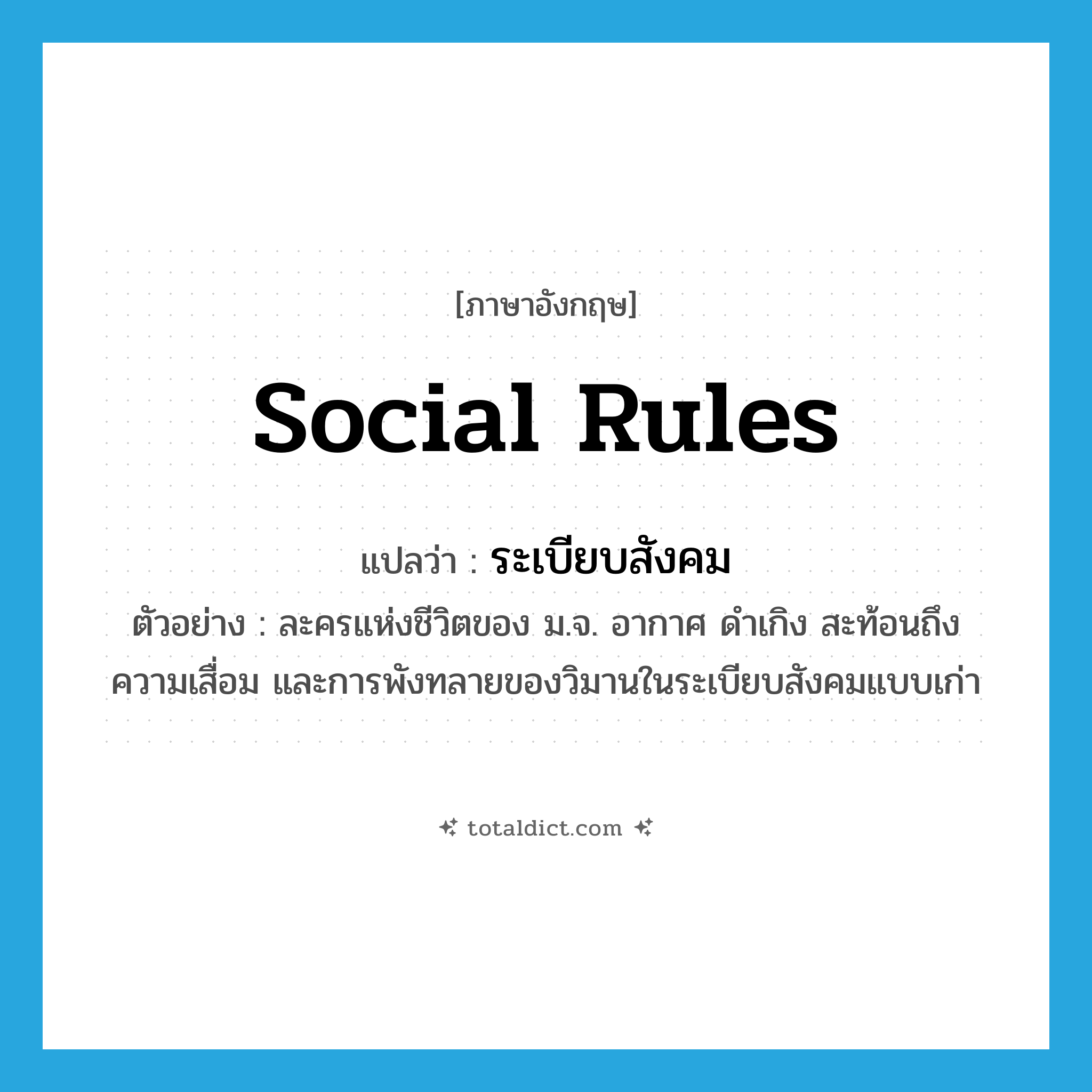 social rules แปลว่า?, คำศัพท์ภาษาอังกฤษ social rules แปลว่า ระเบียบสังคม ประเภท N ตัวอย่าง ละครแห่งชีวิตของ ม.จ. อากาศ ดำเกิง สะท้อนถึงความเสื่อม และการพังทลายของวิมานในระเบียบสังคมแบบเก่า หมวด N