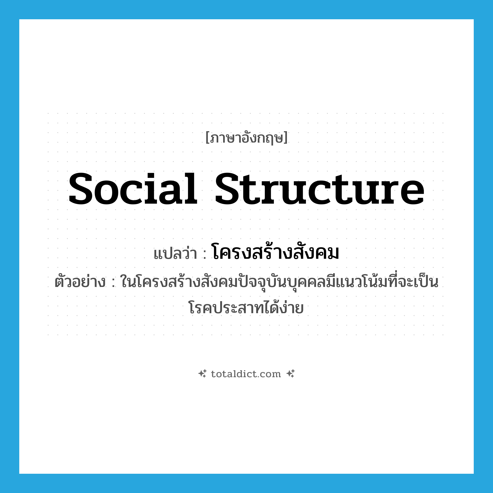 social structure แปลว่า?, คำศัพท์ภาษาอังกฤษ social structure แปลว่า โครงสร้างสังคม ประเภท N ตัวอย่าง ในโครงสร้างสังคมปัจจุบันบุคคลมีแนวโน้มที่จะเป็นโรคประสาทได้ง่าย หมวด N