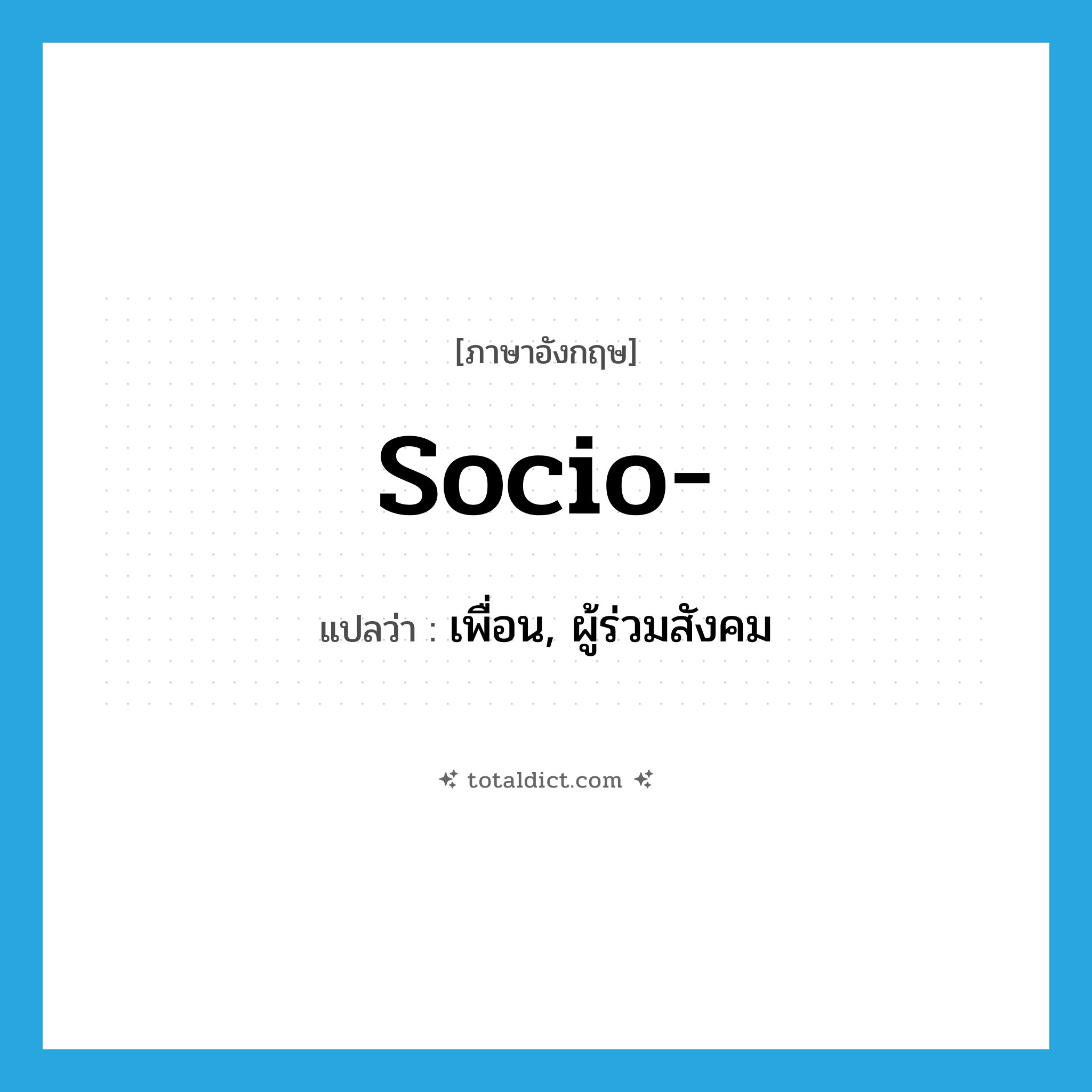 socio- แปลว่า?, คำศัพท์ภาษาอังกฤษ socio- แปลว่า เพื่อน, ผู้ร่วมสังคม ประเภท PRF หมวด PRF