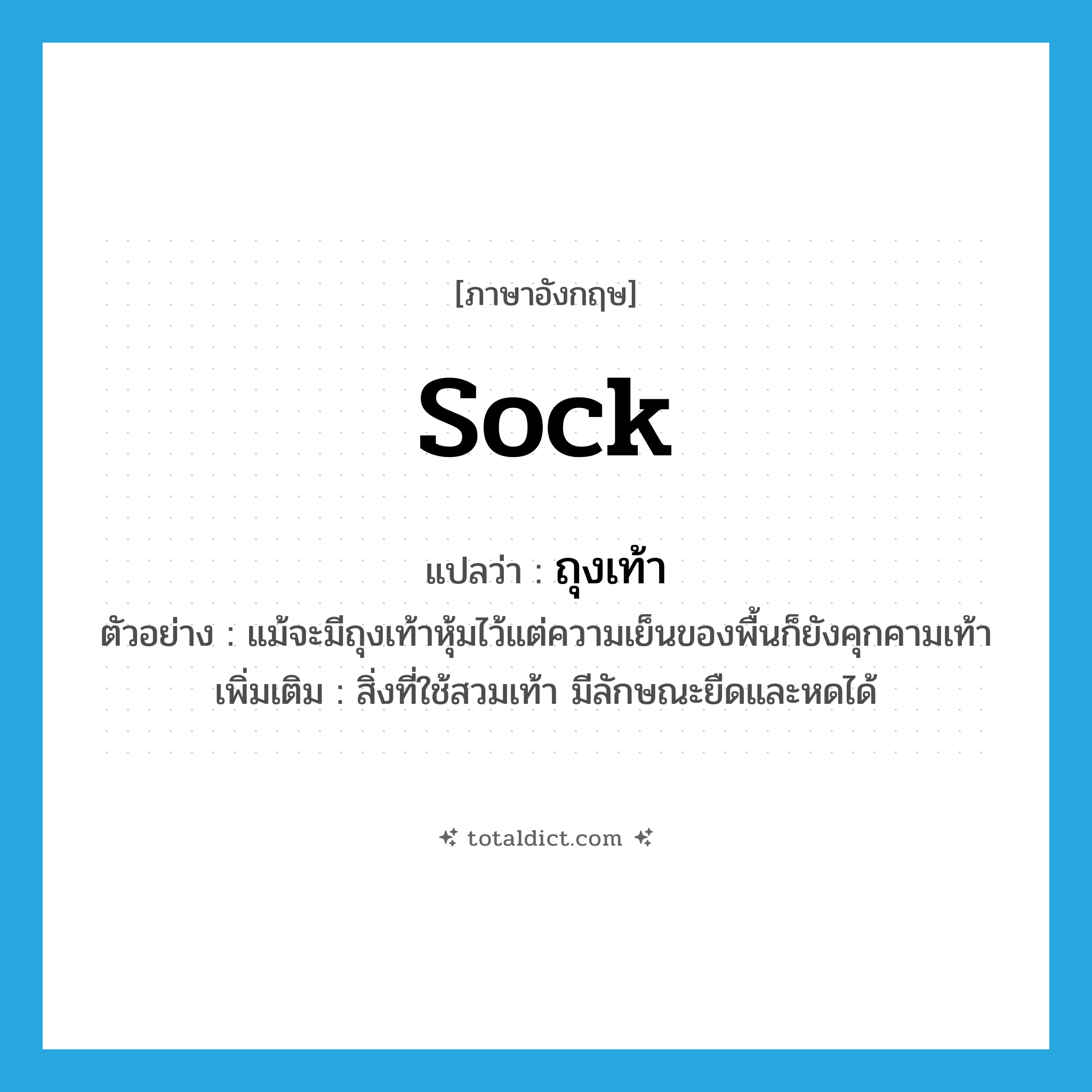 ถุงเท้า ภาษาอังกฤษ?, คำศัพท์ภาษาอังกฤษ ถุงเท้า แปลว่า sock ประเภท N ตัวอย่าง แม้จะมีถุงเท้าหุ้มไว้แต่ความเย็นของพื้นก็ยังคุกคามเท้า เพิ่มเติม สิ่งที่ใช้สวมเท้า มีลักษณะยืดและหดได้ หมวด N