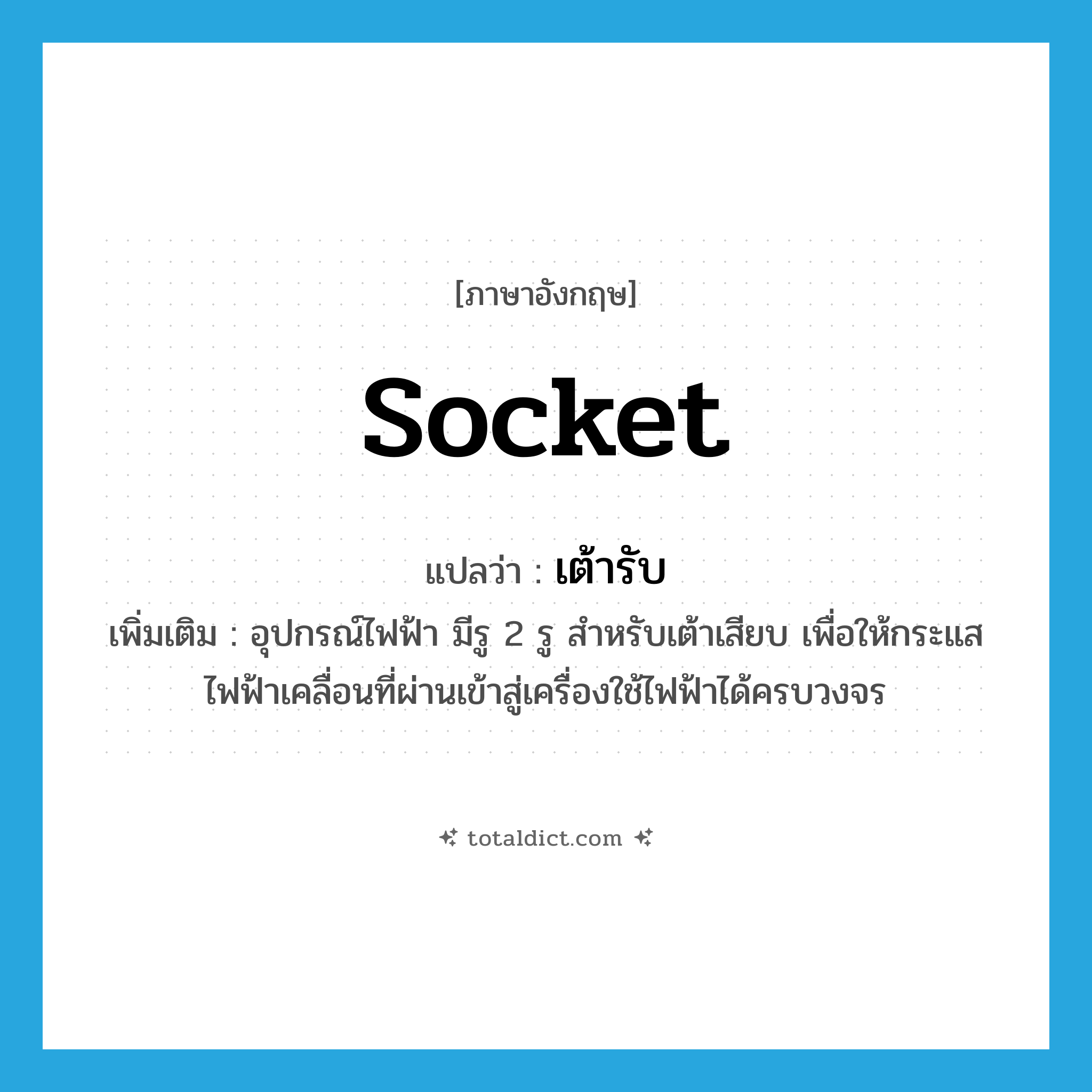 socket แปลว่า?, คำศัพท์ภาษาอังกฤษ socket แปลว่า เต้ารับ ประเภท N เพิ่มเติม อุปกรณ์ไฟฟ้า มีรู 2 รู สำหรับเต้าเสียบ เพื่อให้กระแสไฟฟ้าเคลื่อนที่ผ่านเข้าสู่เครื่องใช้ไฟฟ้าได้ครบวงจร หมวด N