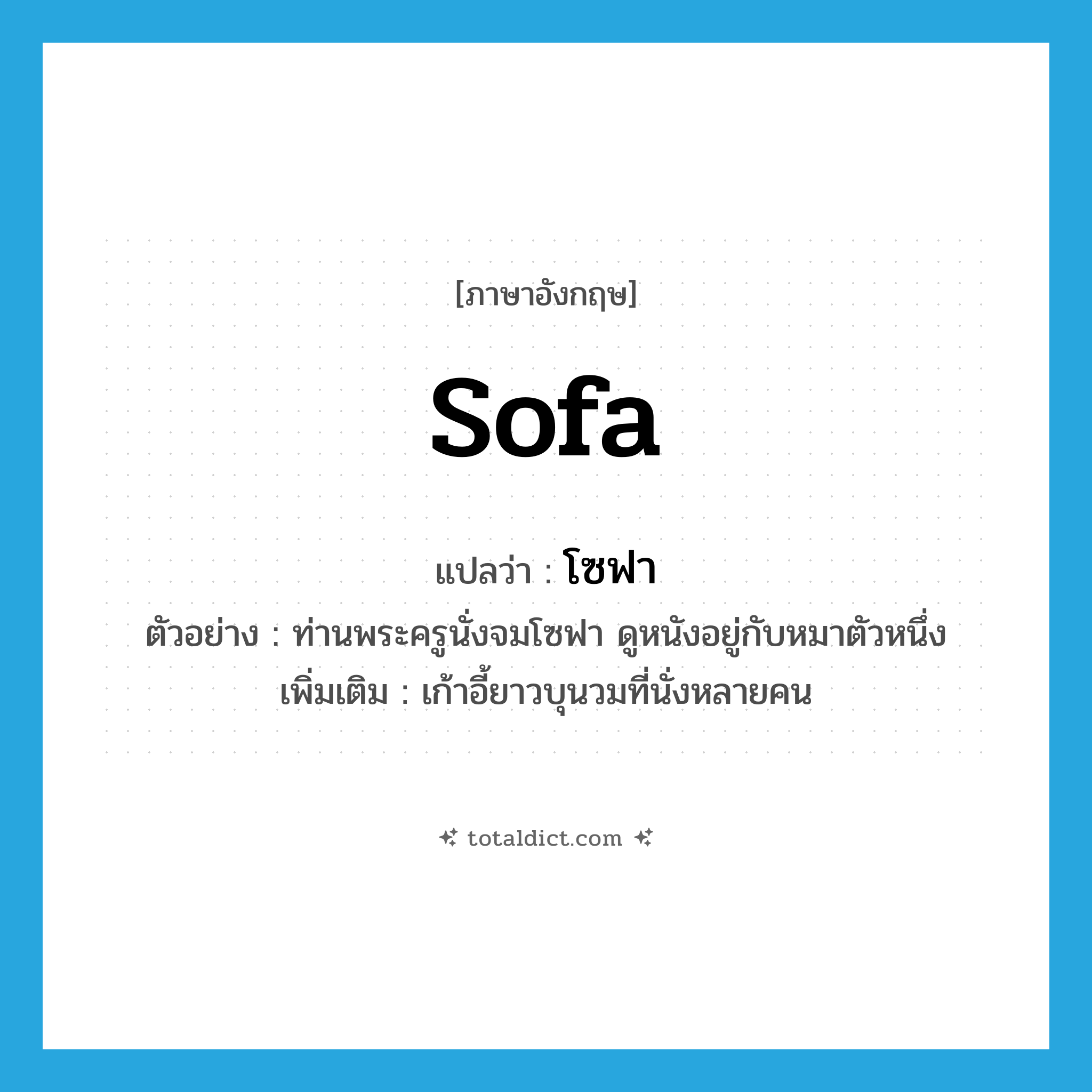 sofa แปลว่า?, คำศัพท์ภาษาอังกฤษ sofa แปลว่า โซฟา ประเภท N ตัวอย่าง ท่านพระครูนั่งจมโซฟา ดูหนังอยู่กับหมาตัวหนึ่ง เพิ่มเติม เก้าอี้ยาวบุนวมที่นั่งหลายคน หมวด N