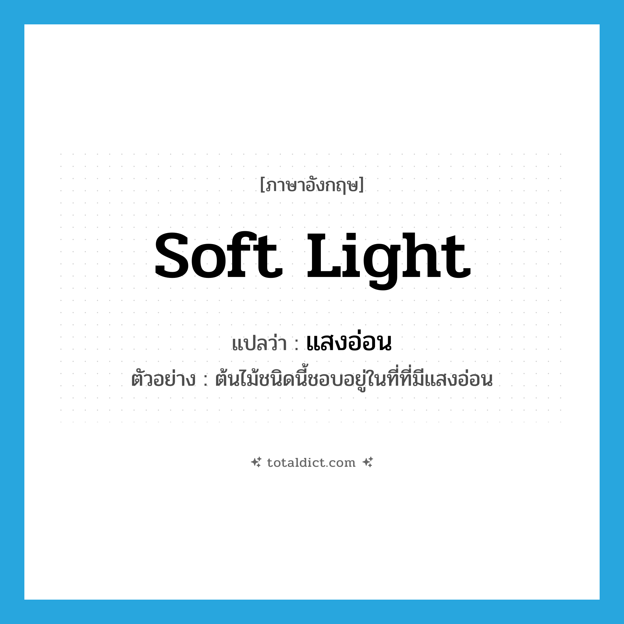 soft light แปลว่า?, คำศัพท์ภาษาอังกฤษ soft light แปลว่า แสงอ่อน ประเภท N ตัวอย่าง ต้นไม้ชนิดนี้ชอบอยู่ในที่ที่มีแสงอ่อน หมวด N