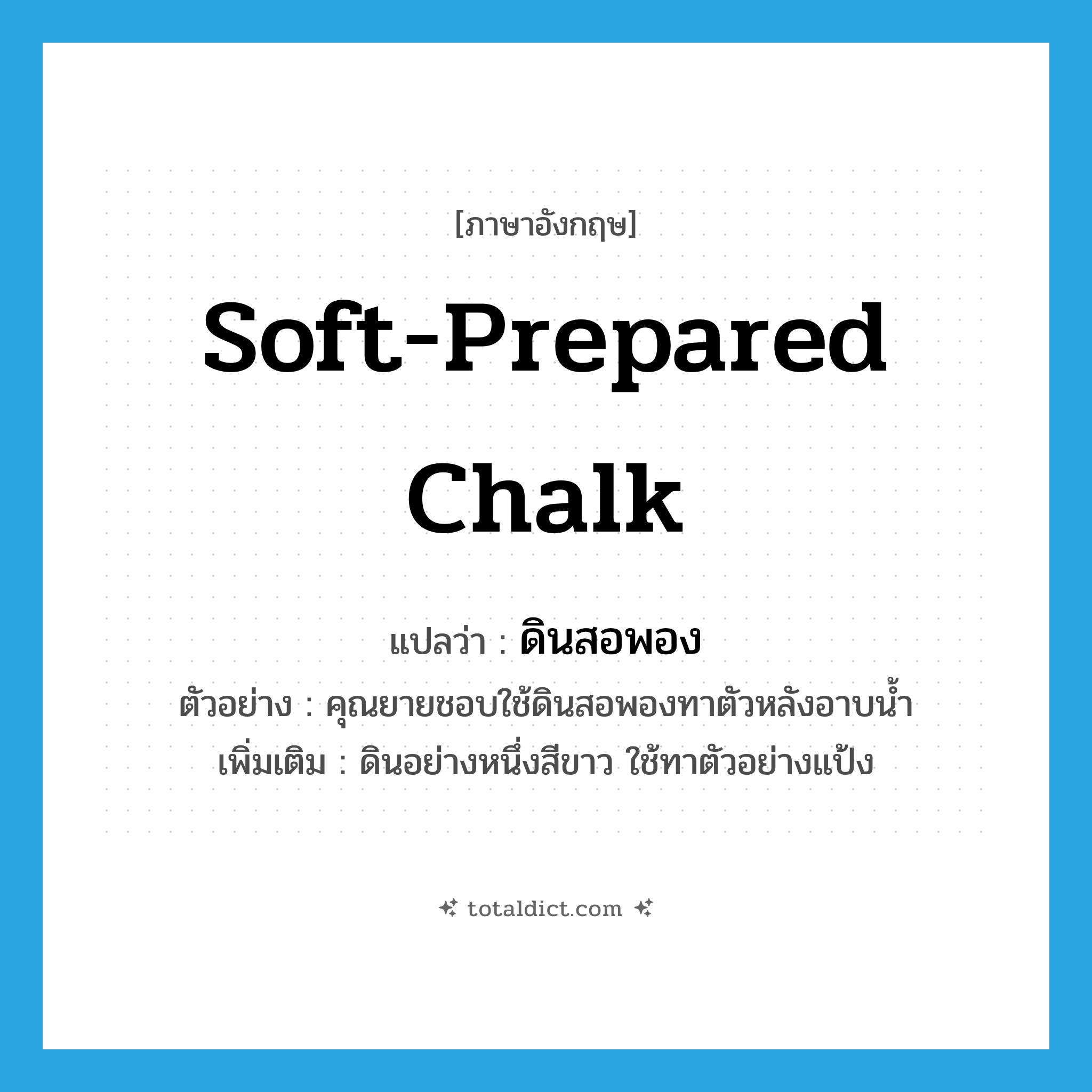 soft-prepared chalk แปลว่า?, คำศัพท์ภาษาอังกฤษ soft-prepared chalk แปลว่า ดินสอพอง ประเภท N ตัวอย่าง คุณยายชอบใช้ดินสอพองทาตัวหลังอาบน้ำ เพิ่มเติม ดินอย่างหนึ่งสีขาว ใช้ทาตัวอย่างแป้ง หมวด N