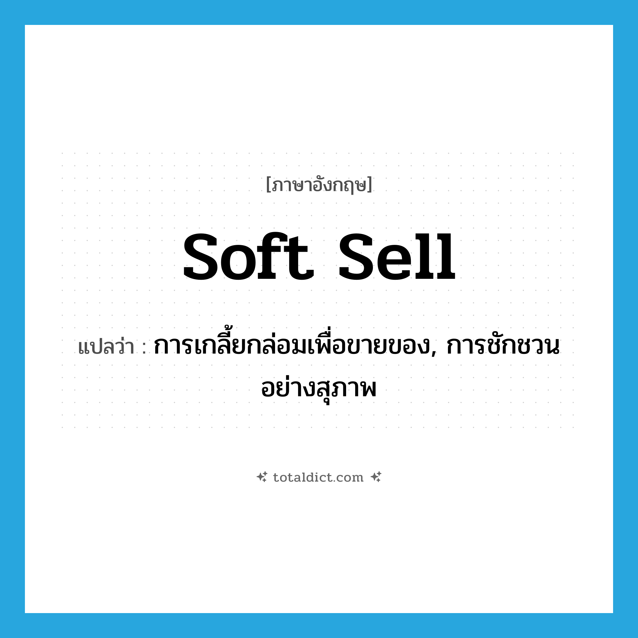 soft sell แปลว่า?, คำศัพท์ภาษาอังกฤษ soft sell แปลว่า การเกลี้ยกล่อมเพื่อขายของ, การชักชวนอย่างสุภาพ ประเภท SL หมวด SL