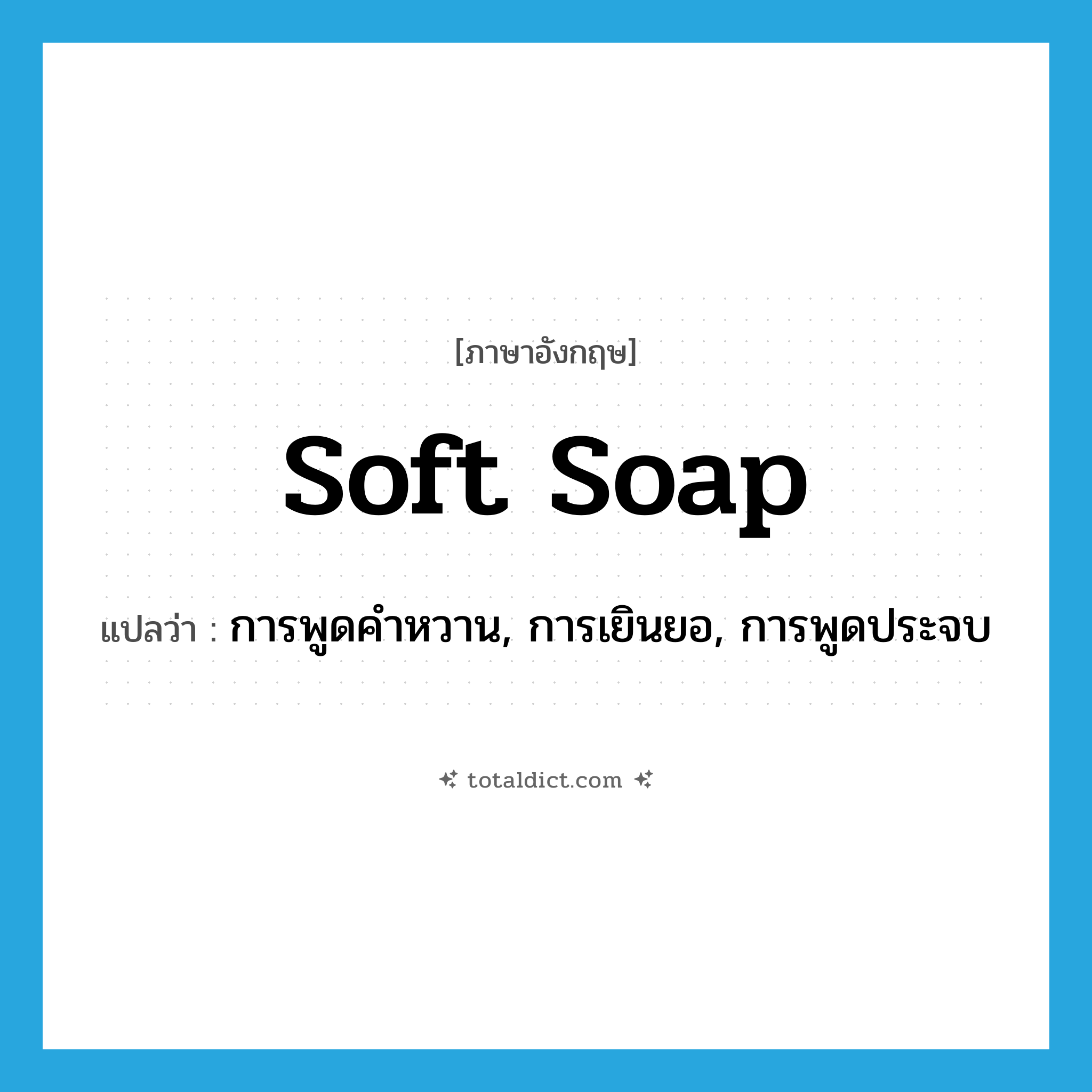 soft soap แปลว่า?, คำศัพท์ภาษาอังกฤษ soft soap แปลว่า การพูดคำหวาน, การเยินยอ, การพูดประจบ ประเภท SL หมวด SL