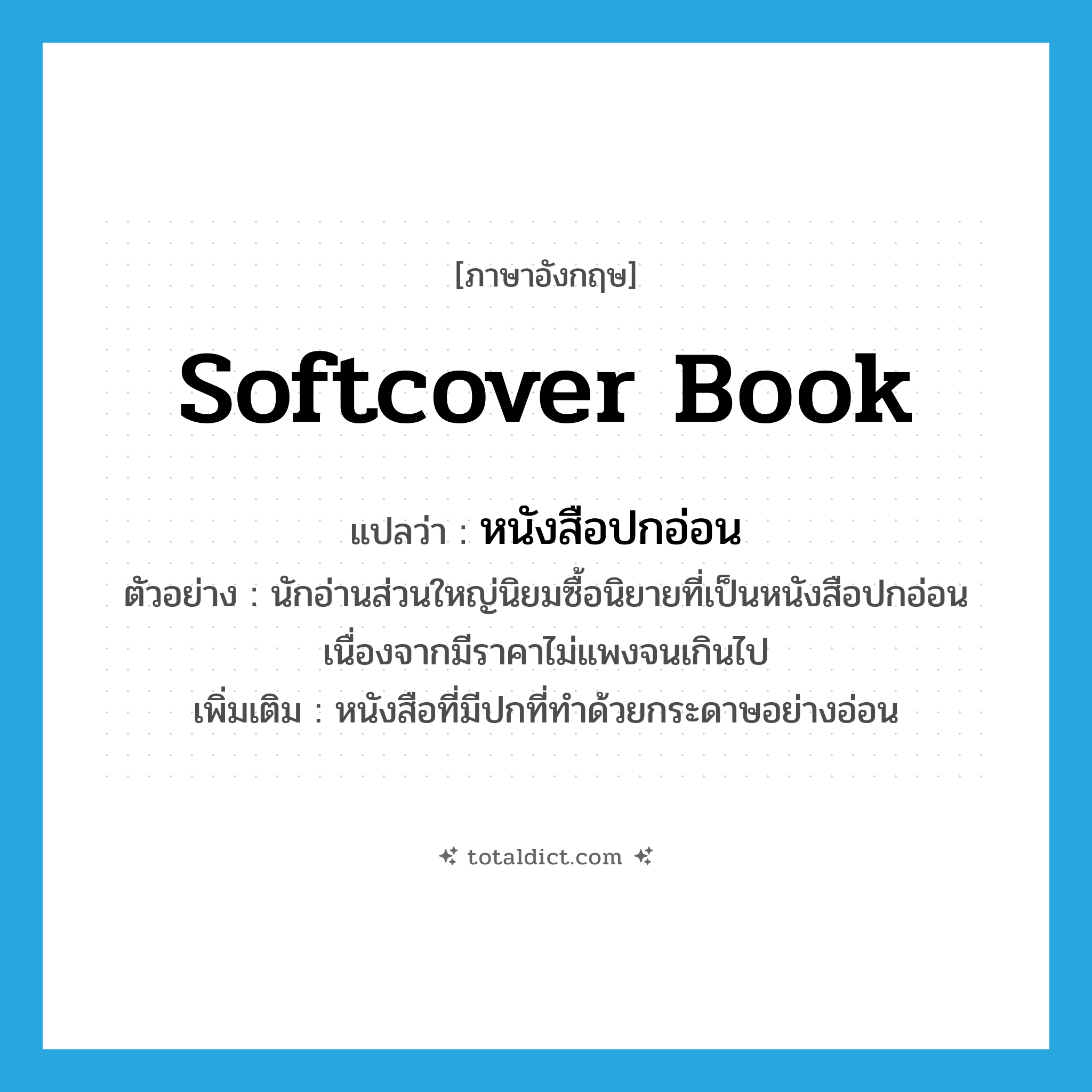 softcover book แปลว่า?, คำศัพท์ภาษาอังกฤษ softcover book แปลว่า หนังสือปกอ่อน ประเภท N ตัวอย่าง นักอ่านส่วนใหญ่นิยมซื้อนิยายที่เป็นหนังสือปกอ่อน เนื่องจากมีราคาไม่แพงจนเกินไป เพิ่มเติม หนังสือที่มีปกที่ทำด้วยกระดาษอย่างอ่อน หมวด N