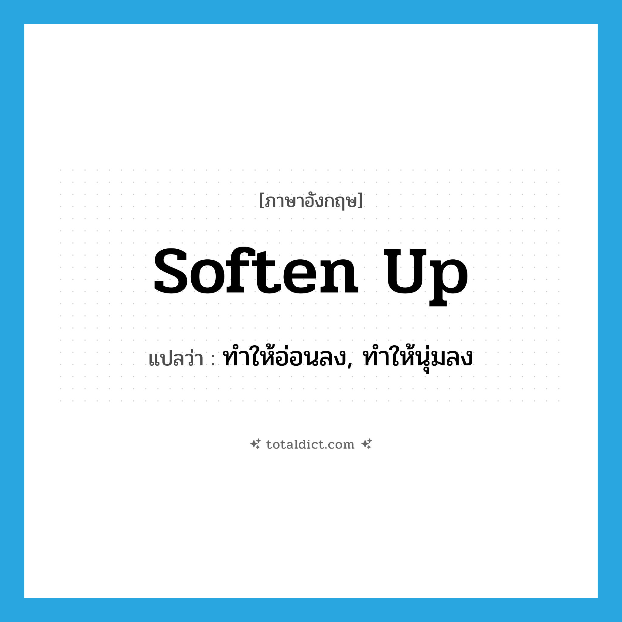 soften up แปลว่า?, คำศัพท์ภาษาอังกฤษ soften up แปลว่า ทำให้อ่อนลง, ทำให้นุ่มลง ประเภท PHRV หมวด PHRV