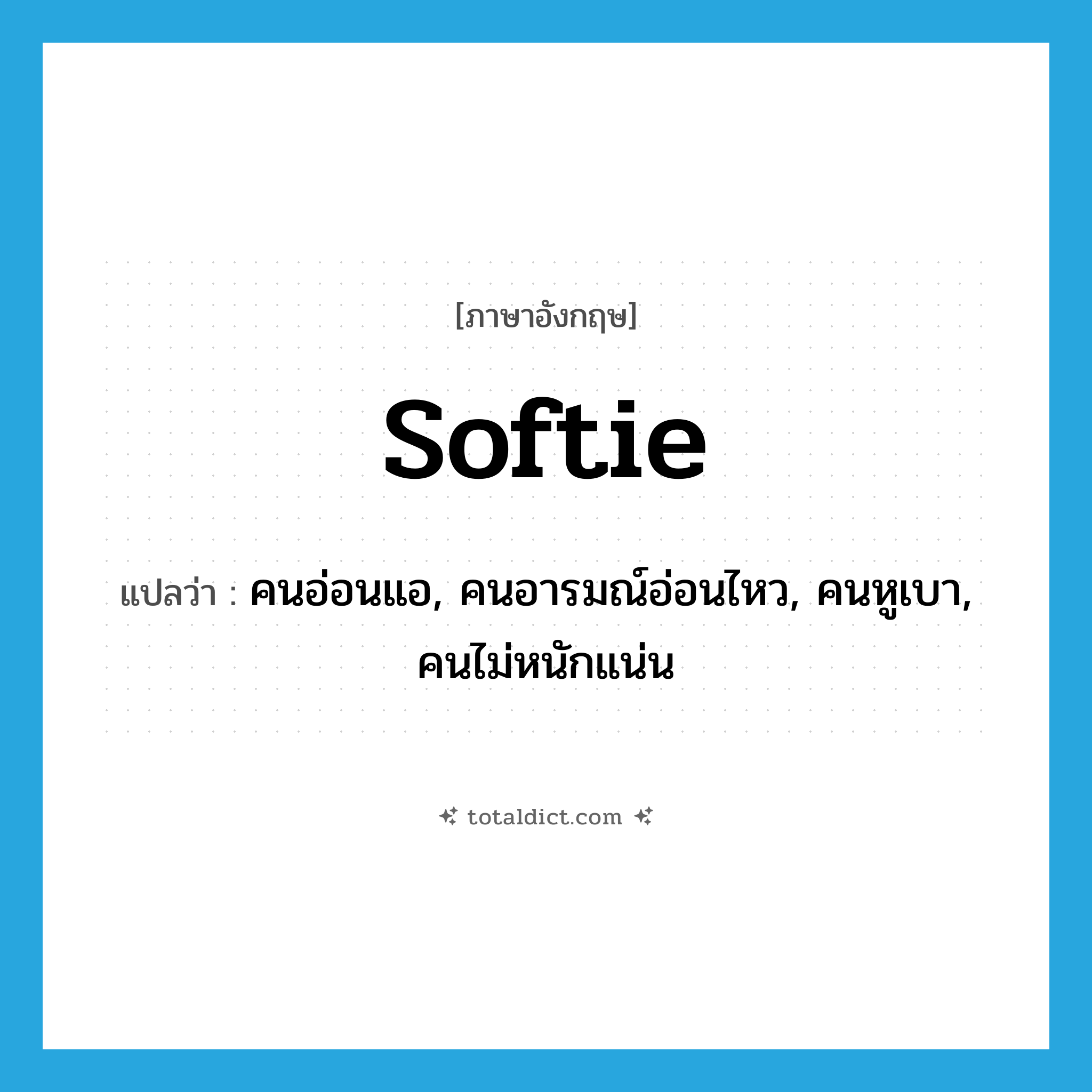 softie แปลว่า?, คำศัพท์ภาษาอังกฤษ softie แปลว่า คนอ่อนแอ, คนอารมณ์อ่อนไหว, คนหูเบา, คนไม่หนักแน่น ประเภท N หมวด N