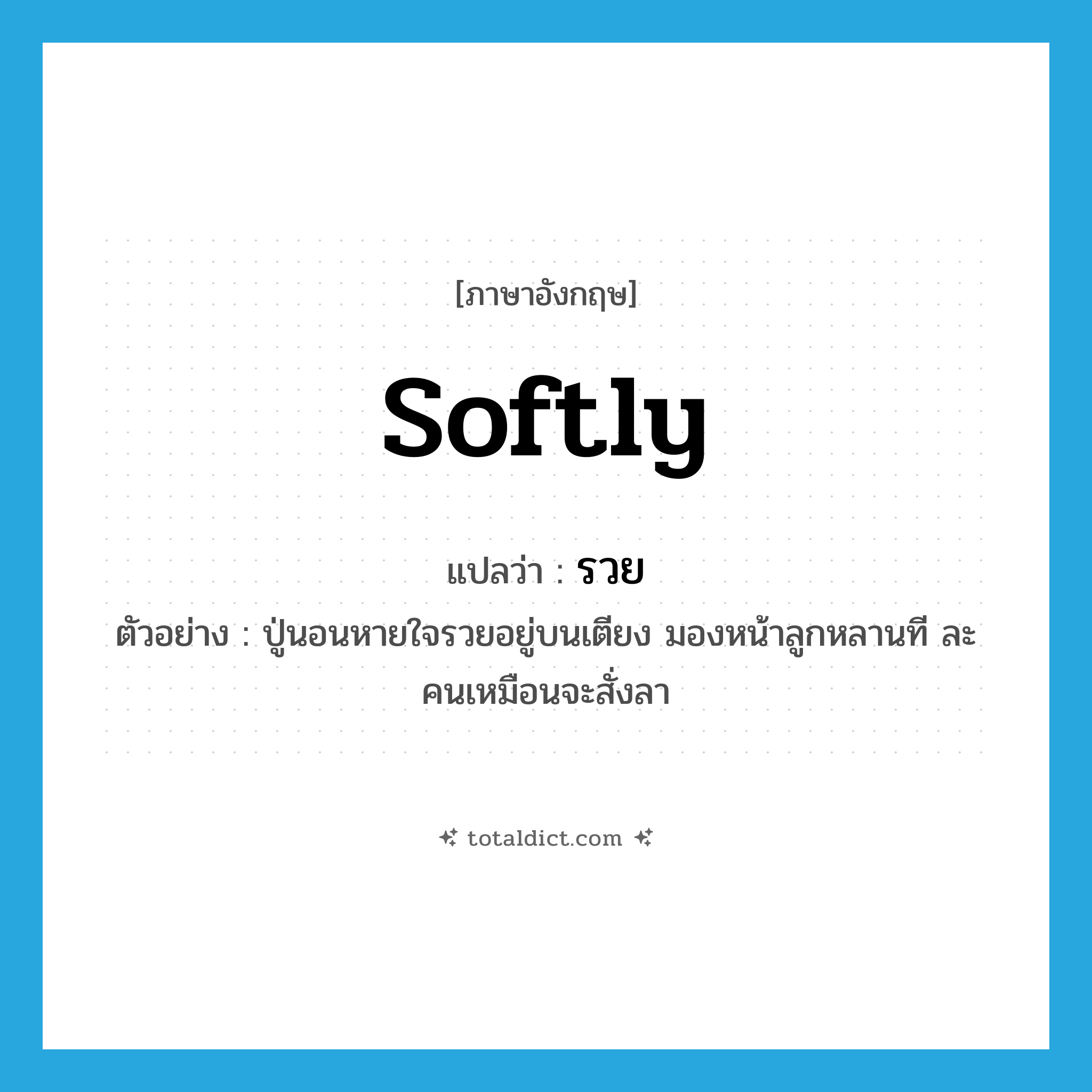 softly แปลว่า?, คำศัพท์ภาษาอังกฤษ softly แปลว่า รวย ประเภท ADV ตัวอย่าง ปู่นอนหายใจรวยอยู่บนเตียง มองหน้าลูกหลานที ละคนเหมือนจะสั่งลา หมวด ADV