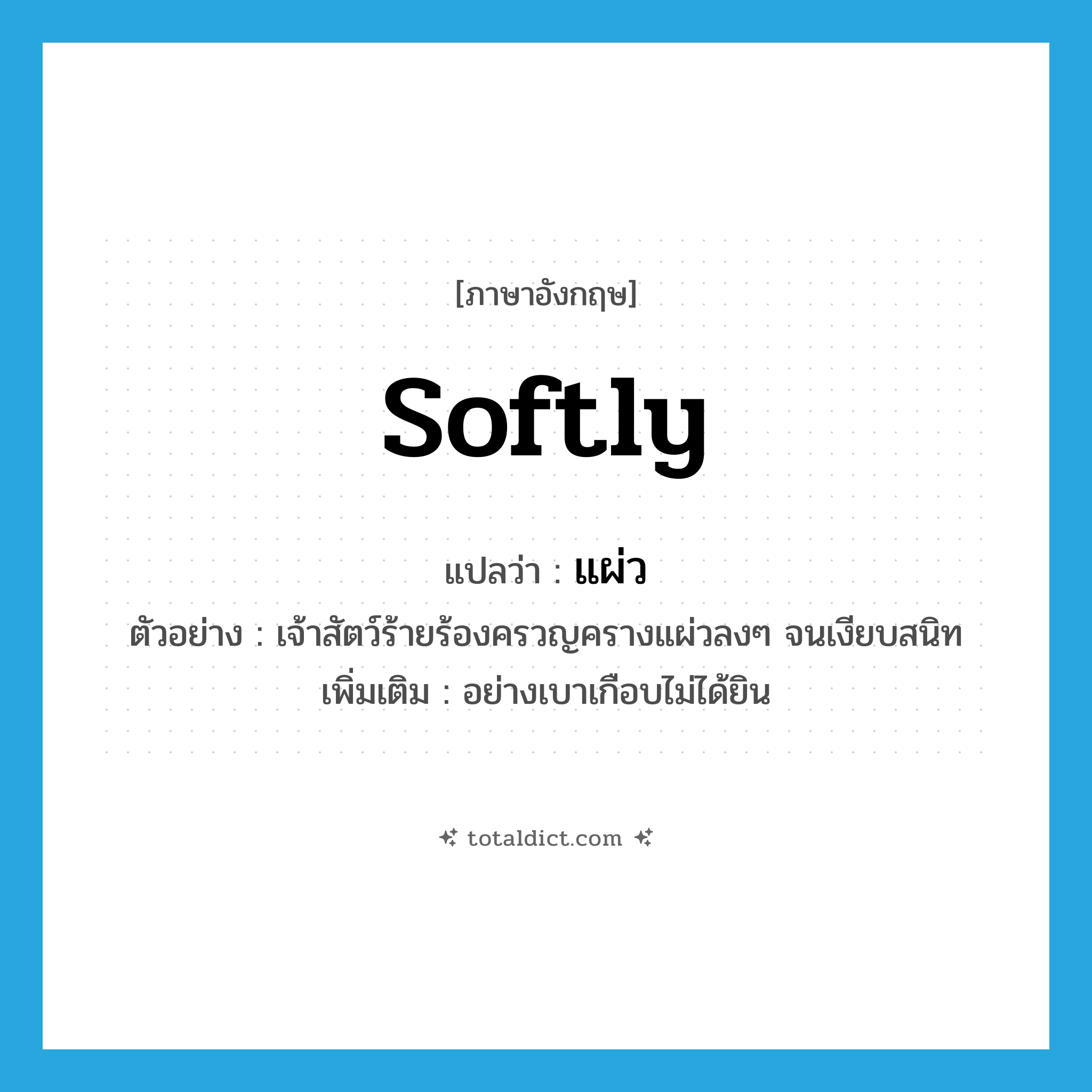 softly แปลว่า?, คำศัพท์ภาษาอังกฤษ softly แปลว่า แผ่ว ประเภท ADV ตัวอย่าง เจ้าสัตว์ร้ายร้องครวญครางแผ่วลงๆ จนเงียบสนิท เพิ่มเติม อย่างเบาเกือบไม่ได้ยิน หมวด ADV