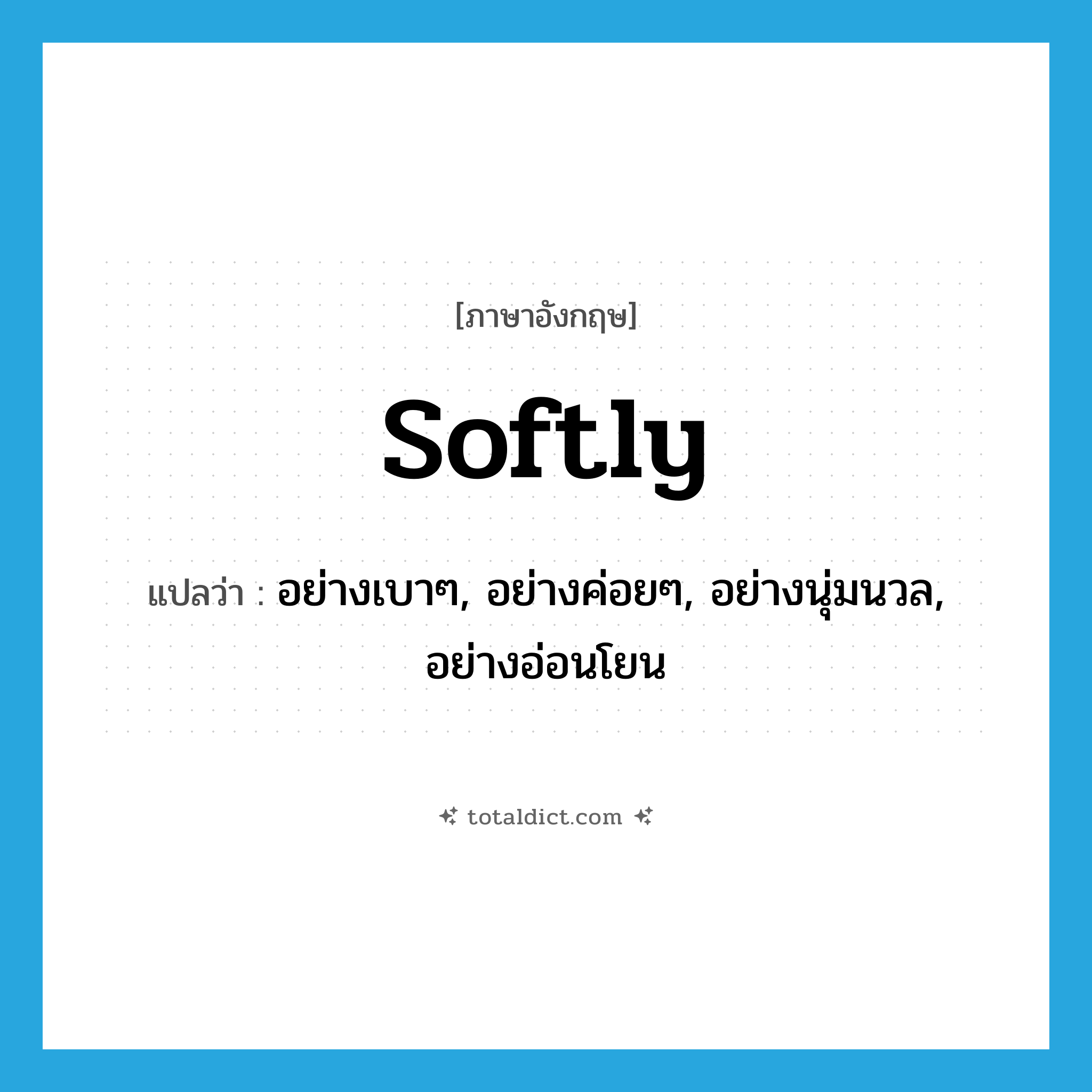 softly แปลว่า?, คำศัพท์ภาษาอังกฤษ softly แปลว่า อย่างเบาๆ, อย่างค่อยๆ, อย่างนุ่มนวล, อย่างอ่อนโยน ประเภท ADV หมวด ADV