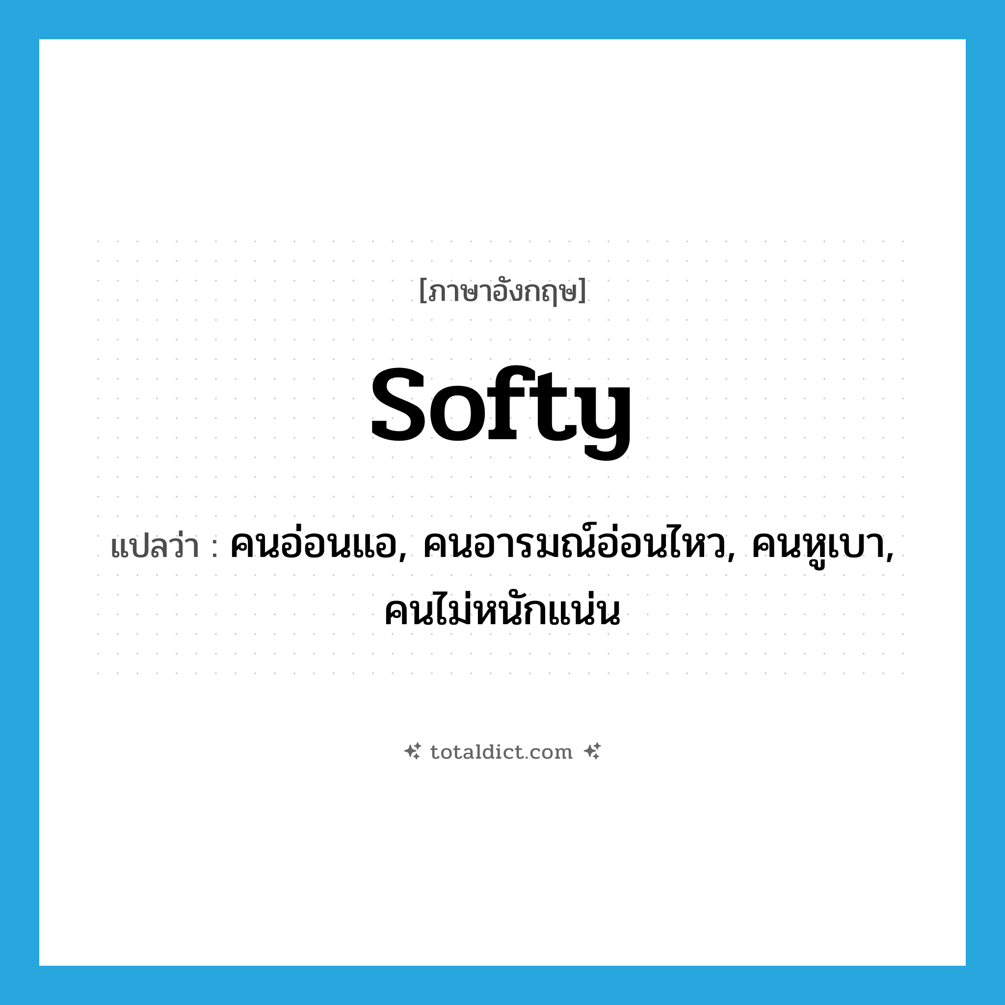 softy แปลว่า?, คำศัพท์ภาษาอังกฤษ softy แปลว่า คนอ่อนแอ, คนอารมณ์อ่อนไหว, คนหูเบา, คนไม่หนักแน่น ประเภท N หมวด N