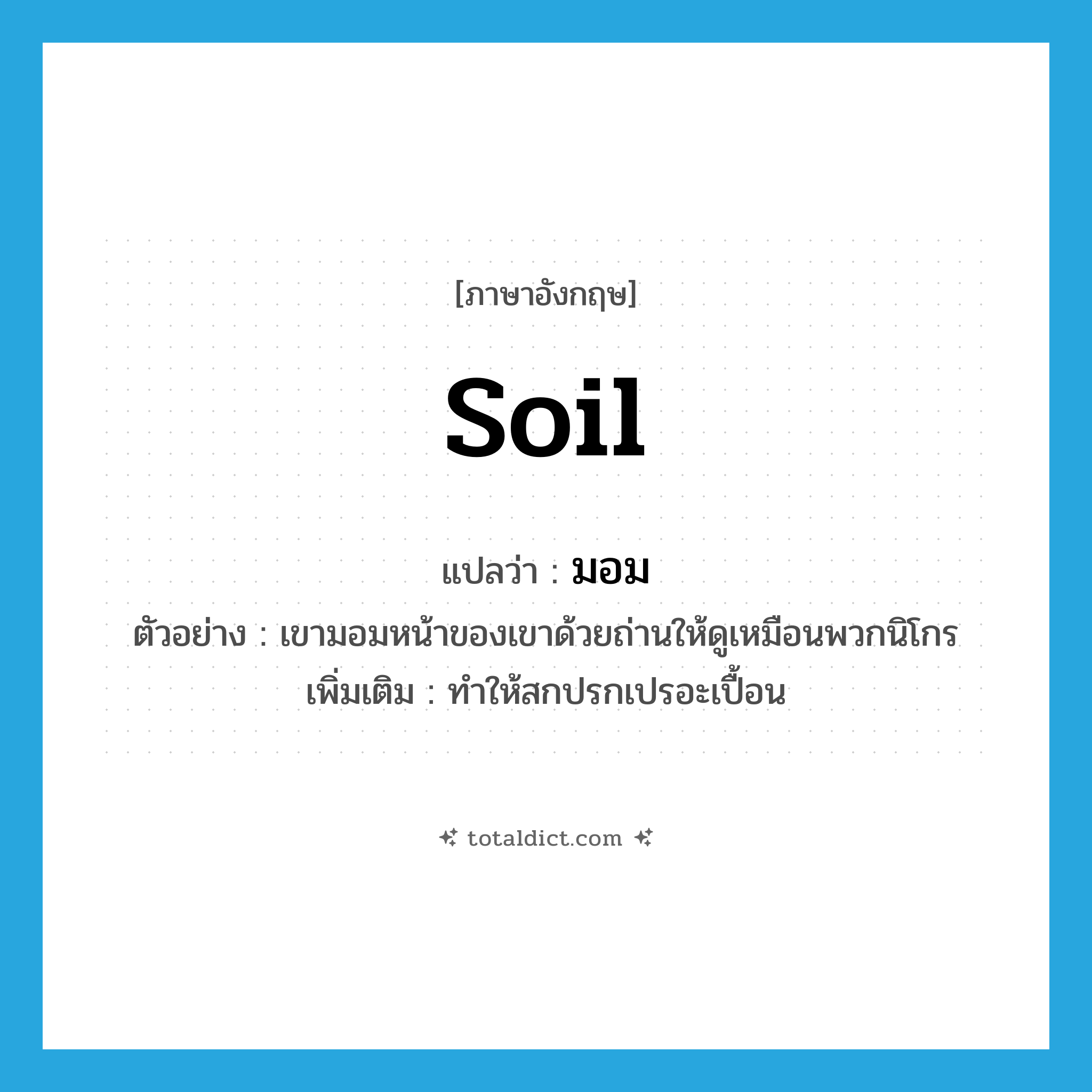 soil แปลว่า?, คำศัพท์ภาษาอังกฤษ soil แปลว่า มอม ประเภท V ตัวอย่าง เขามอมหน้าของเขาด้วยถ่านให้ดูเหมือนพวกนิโกร เพิ่มเติม ทำให้สกปรกเปรอะเปื้อน หมวด V