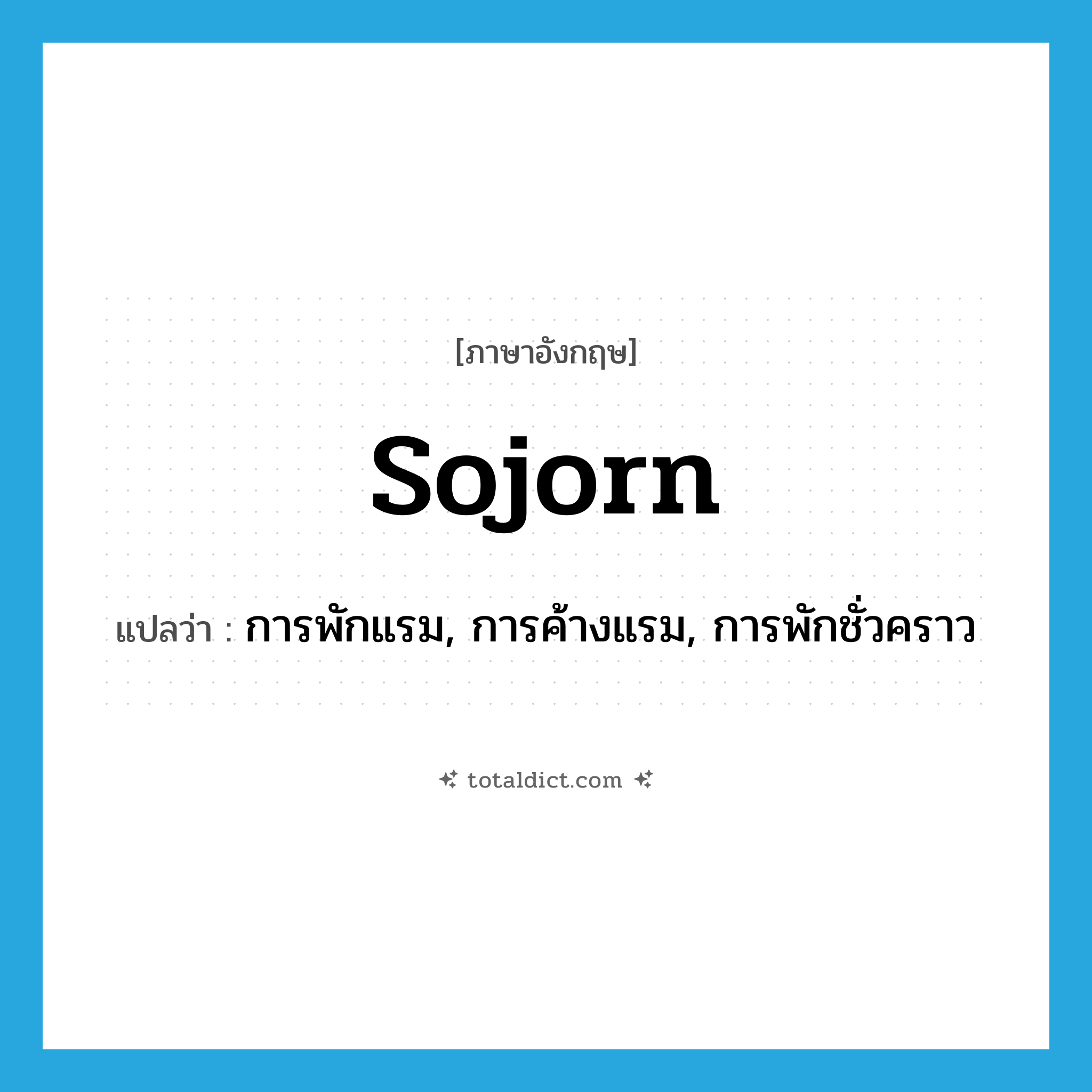 sojorn แปลว่า?, คำศัพท์ภาษาอังกฤษ sojorn แปลว่า การพักแรม, การค้างแรม, การพักชั่วคราว ประเภท N หมวด N