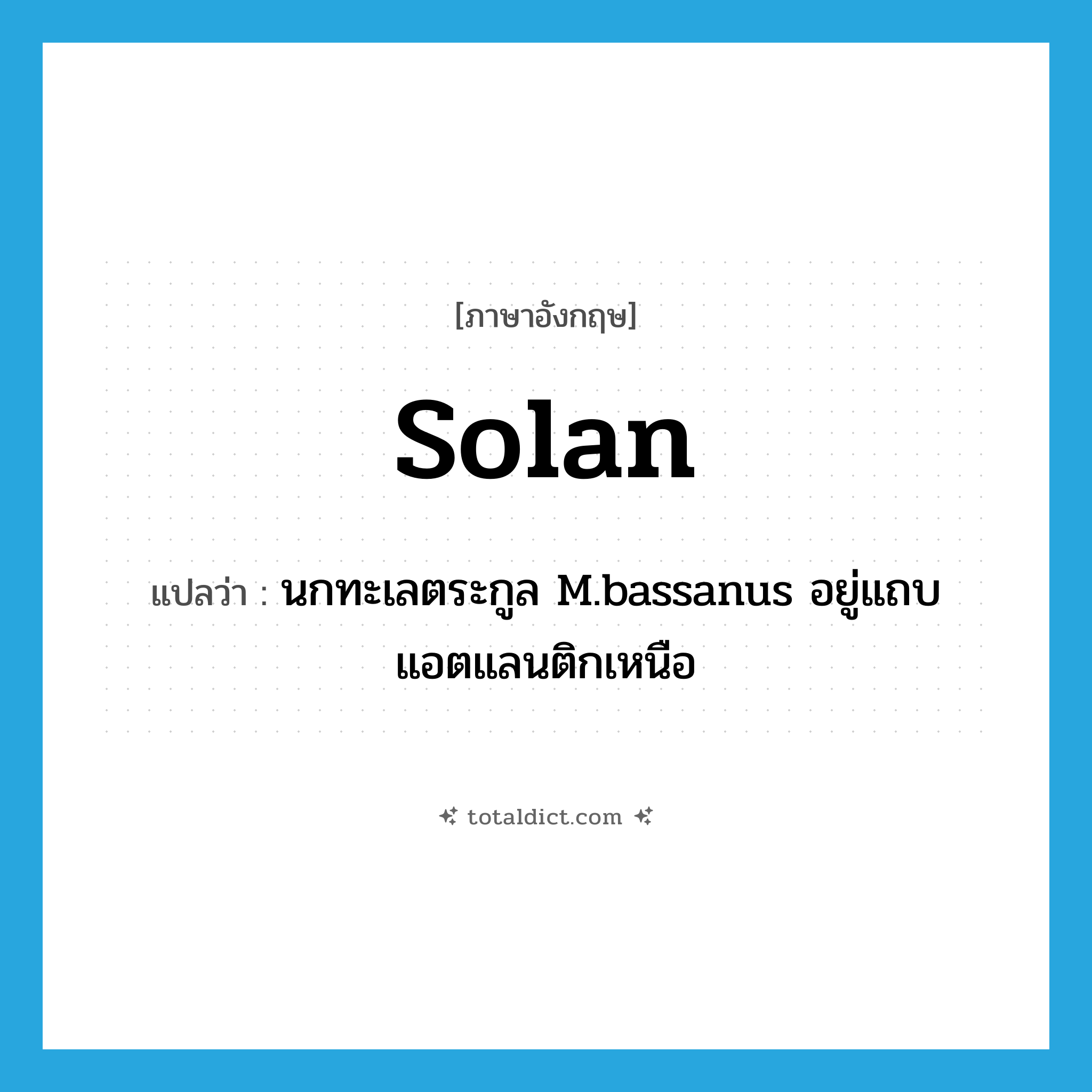 solan แปลว่า?, คำศัพท์ภาษาอังกฤษ solan แปลว่า นกทะเลตระกูล M.bassanus อยู่แถบแอตแลนติกเหนือ ประเภท N หมวด N