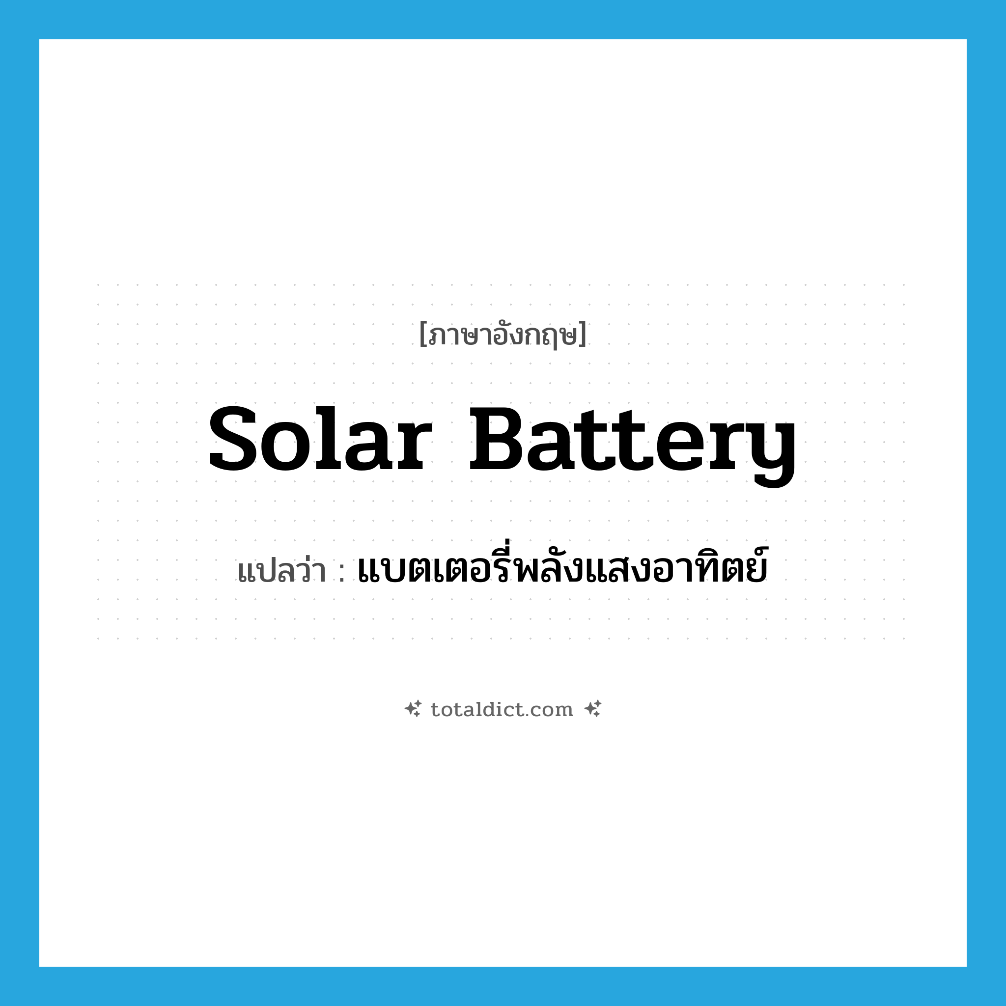 solar battery แปลว่า?, คำศัพท์ภาษาอังกฤษ solar battery แปลว่า แบตเตอรี่พลังแสงอาทิตย์ ประเภท N หมวด N