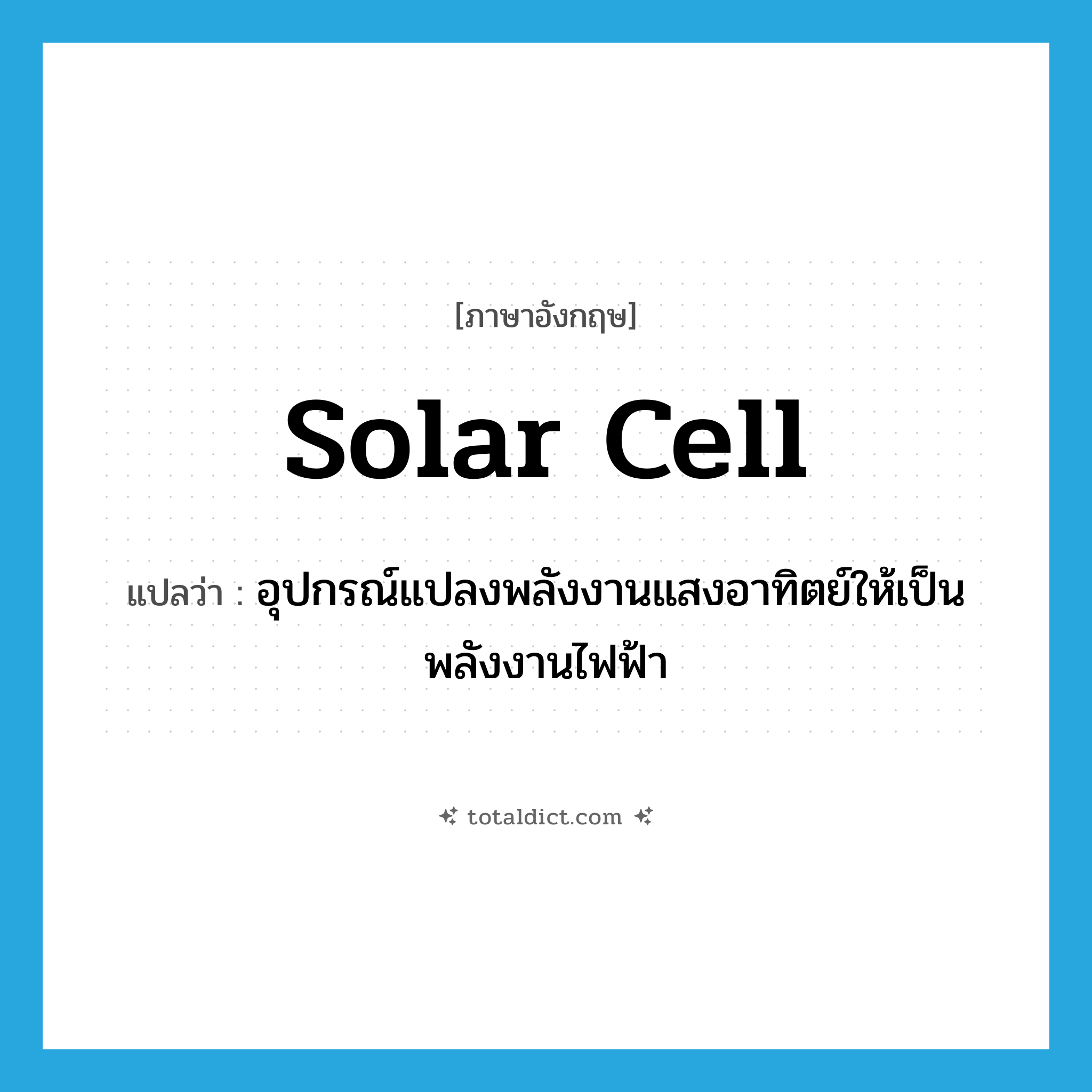 solar cell แปลว่า?, คำศัพท์ภาษาอังกฤษ solar cell แปลว่า อุปกรณ์แปลงพลังงานแสงอาทิตย์ให้เป็นพลังงานไฟฟ้า ประเภท N หมวด N