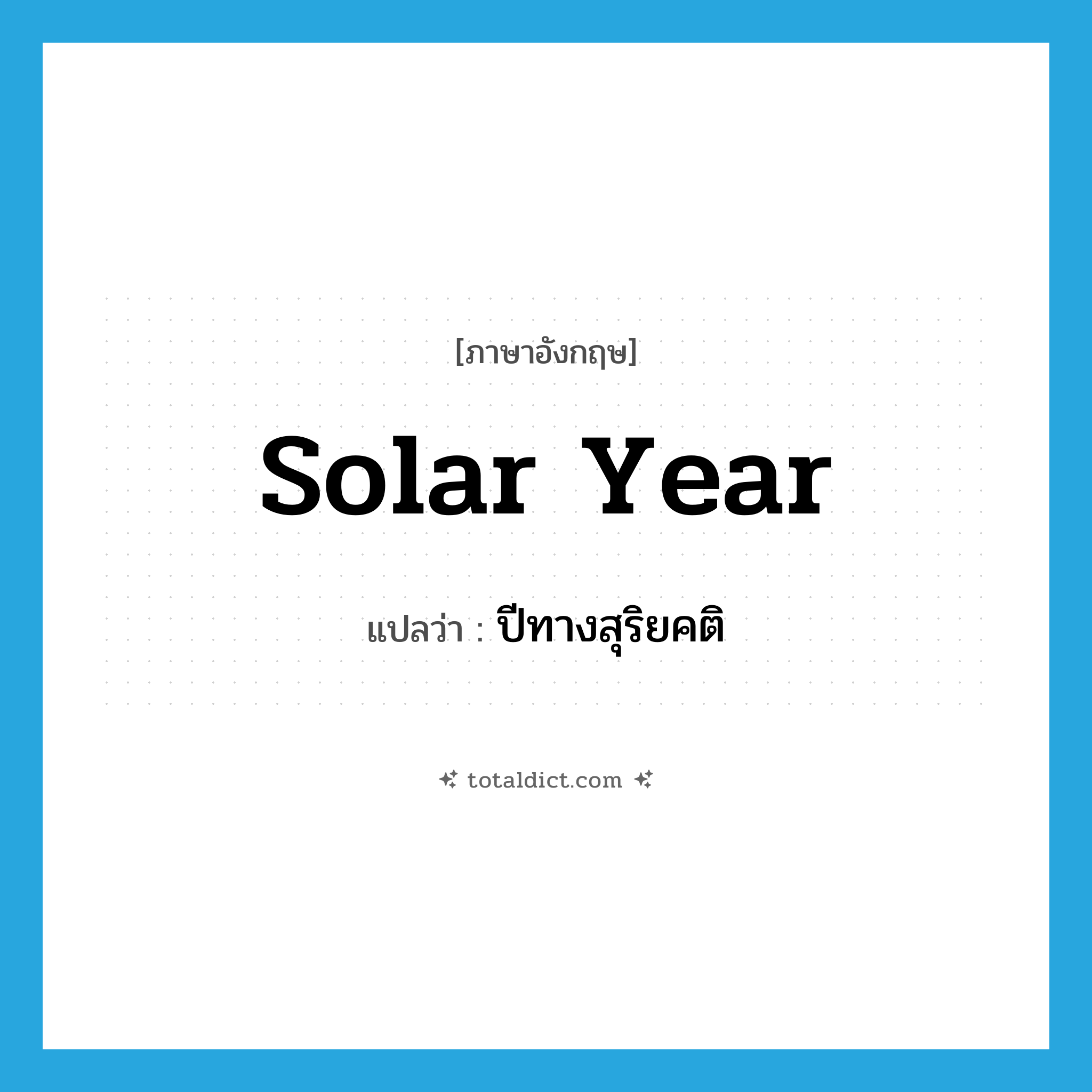 solar year แปลว่า?, คำศัพท์ภาษาอังกฤษ solar year แปลว่า ปีทางสุริยคติ ประเภท N หมวด N