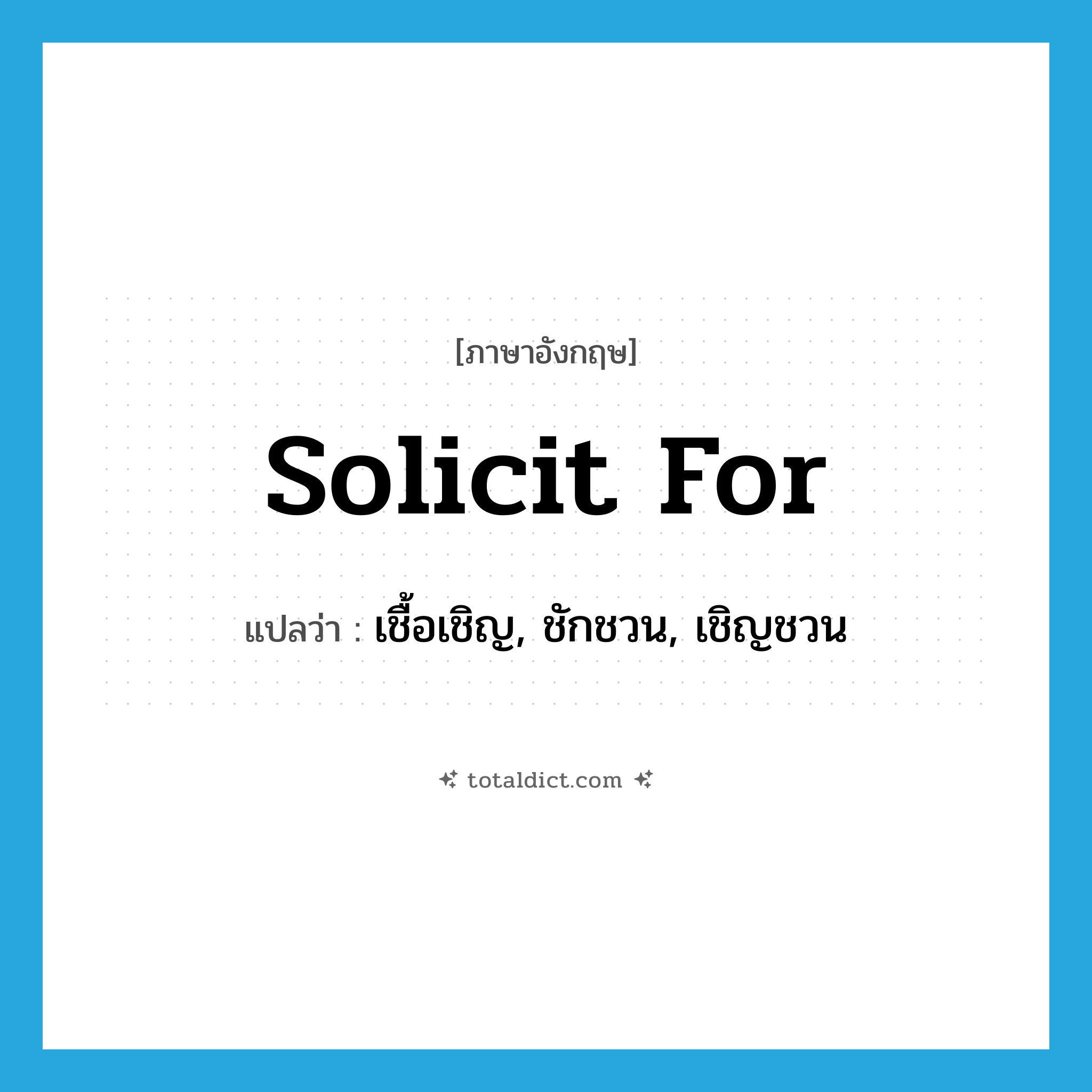 solicit for แปลว่า?, คำศัพท์ภาษาอังกฤษ solicit for แปลว่า เชื้อเชิญ, ชักชวน, เชิญชวน ประเภท PHRV หมวด PHRV