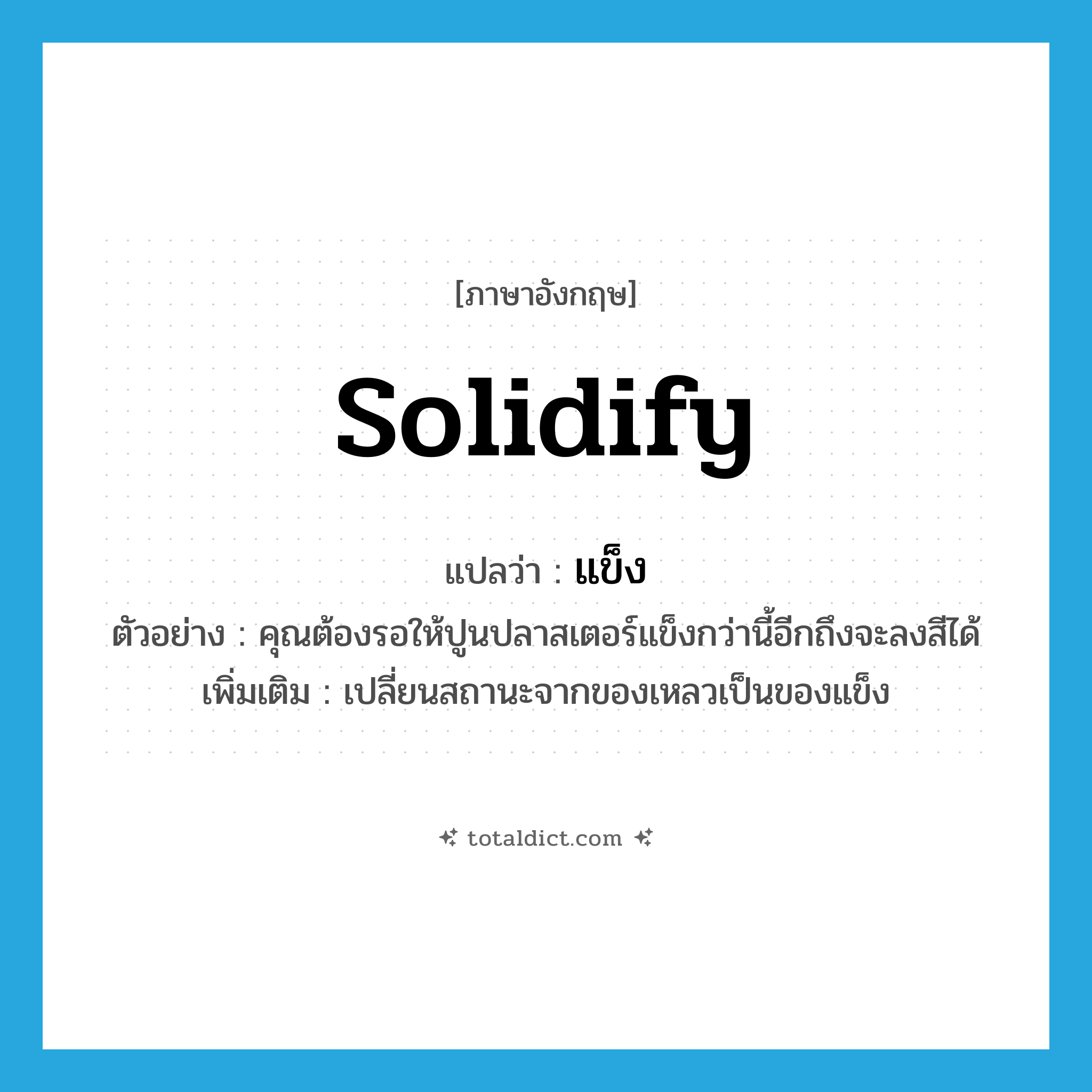 แข็ง ภาษาอังกฤษ?, คำศัพท์ภาษาอังกฤษ แข็ง แปลว่า solidify ประเภท V ตัวอย่าง คุณต้องรอให้ปูนปลาสเตอร์แข็งกว่านี้อีกถึงจะลงสีได้ เพิ่มเติม เปลี่ยนสถานะจากของเหลวเป็นของแข็ง หมวด V