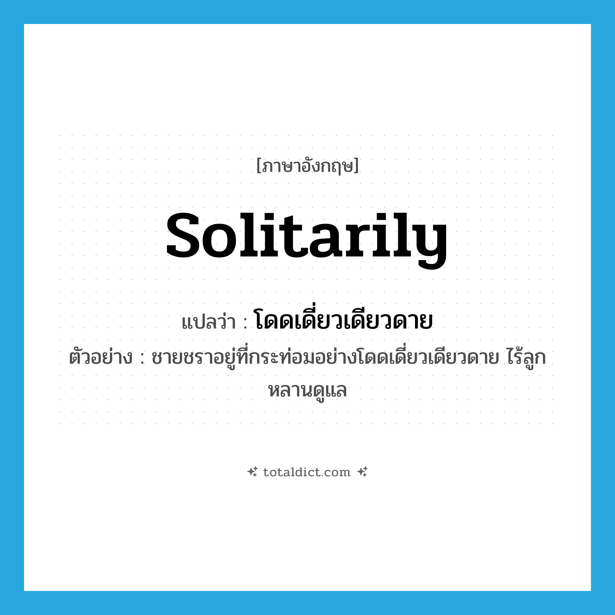 solitarily แปลว่า?, คำศัพท์ภาษาอังกฤษ solitarily แปลว่า โดดเดี่ยวเดียวดาย ประเภท ADV ตัวอย่าง ชายชราอยู่ที่กระท่อมอย่างโดดเดี่ยวเดียวดาย ไร้ลูกหลานดูแล หมวด ADV