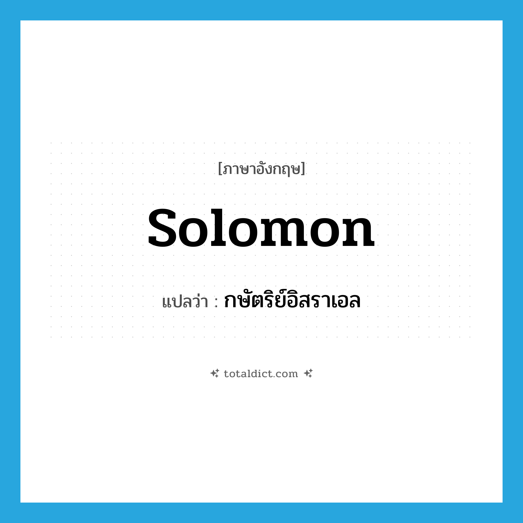 Solomon แปลว่า?, คำศัพท์ภาษาอังกฤษ Solomon แปลว่า กษัตริย์อิสราเอล ประเภท N หมวด N