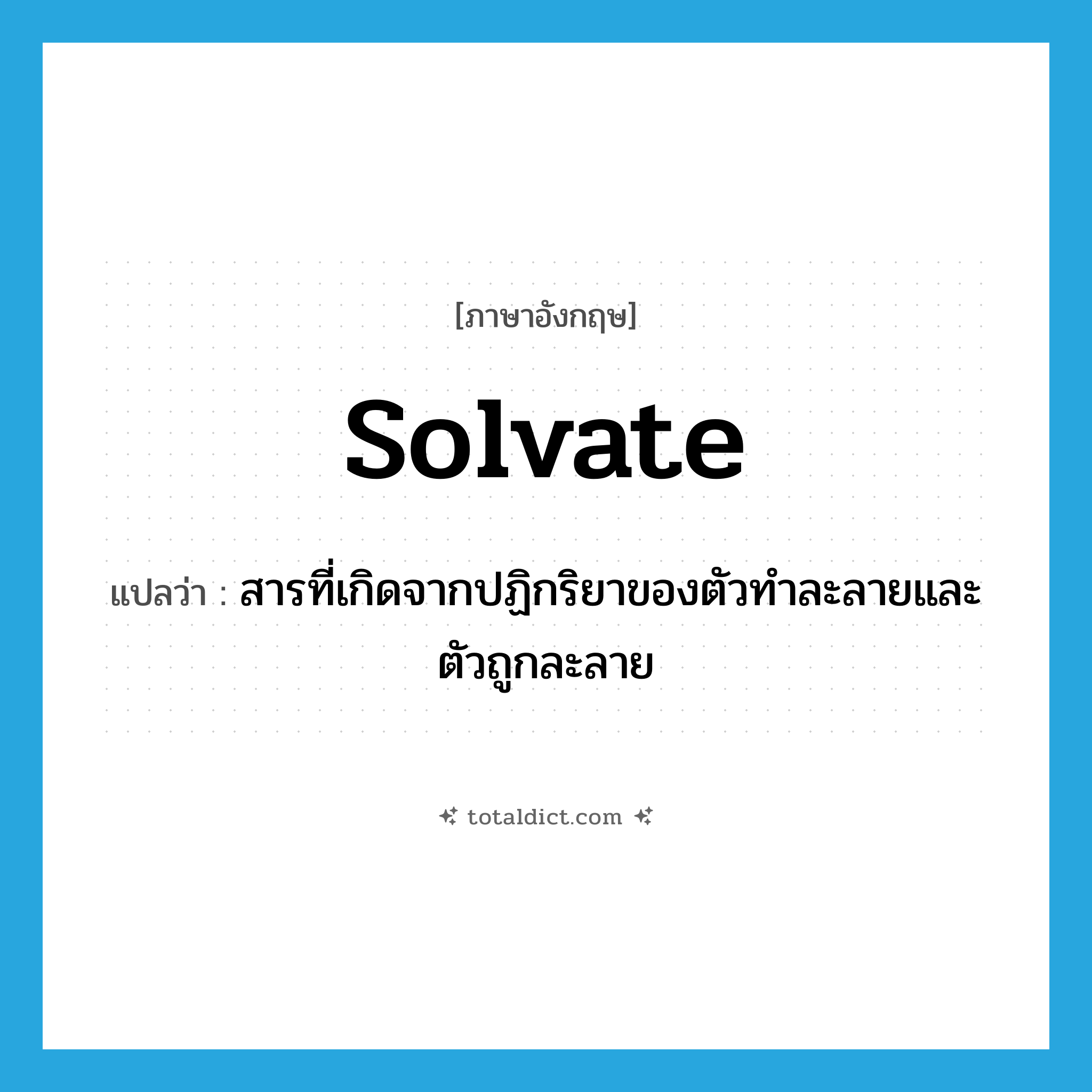 solvate แปลว่า?, คำศัพท์ภาษาอังกฤษ solvate แปลว่า สารที่เกิดจากปฏิกริยาของตัวทำละลายและตัวถูกละลาย ประเภท N หมวด N