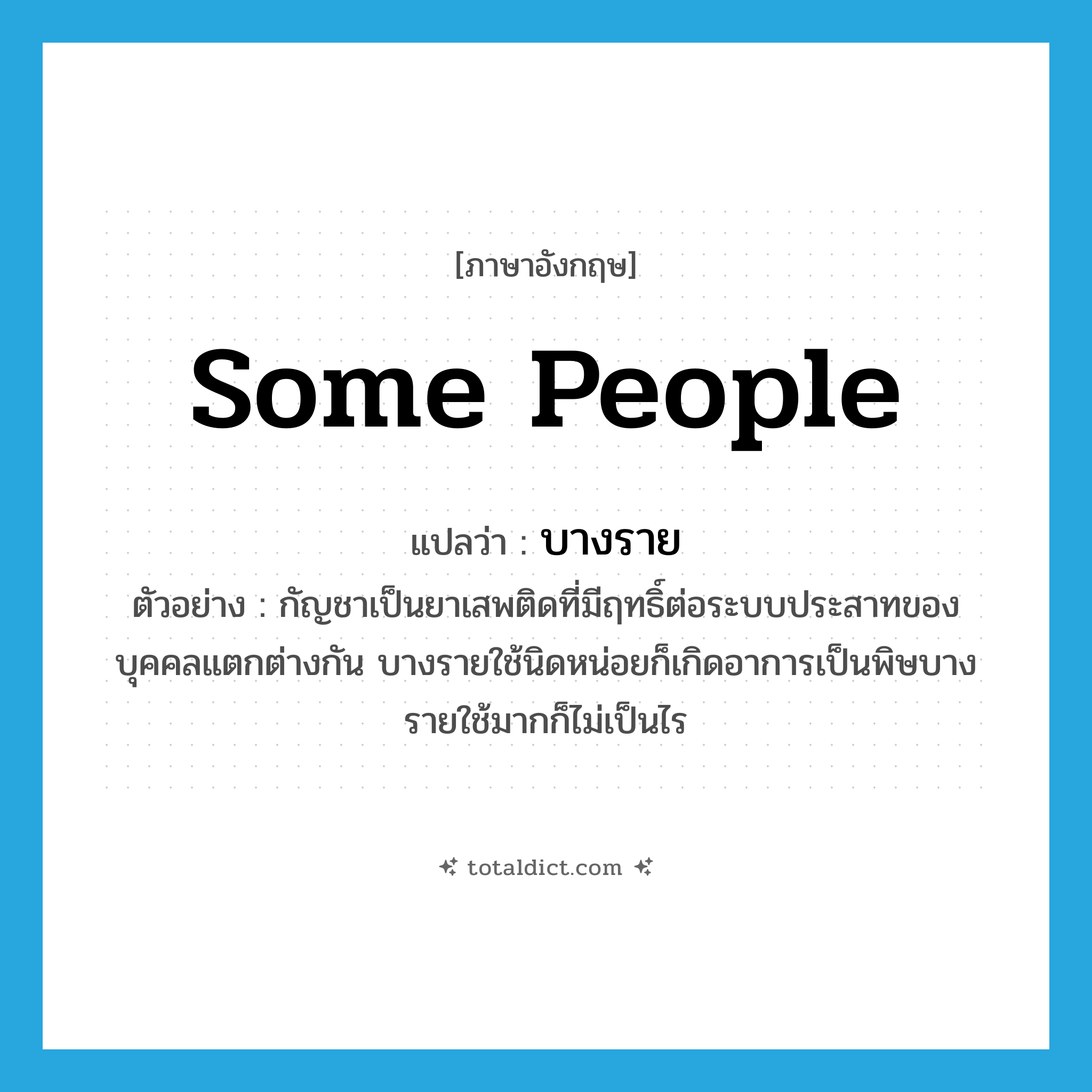 some people แปลว่า?, คำศัพท์ภาษาอังกฤษ some people แปลว่า บางราย ประเภท N ตัวอย่าง กัญชาเป็นยาเสพติดที่มีฤทธิ์ต่อระบบประสาทของบุคคลแตกต่างกัน บางรายใช้นิดหน่อยก็เกิดอาการเป็นพิษบางรายใช้มากก็ไม่เป็นไร หมวด N