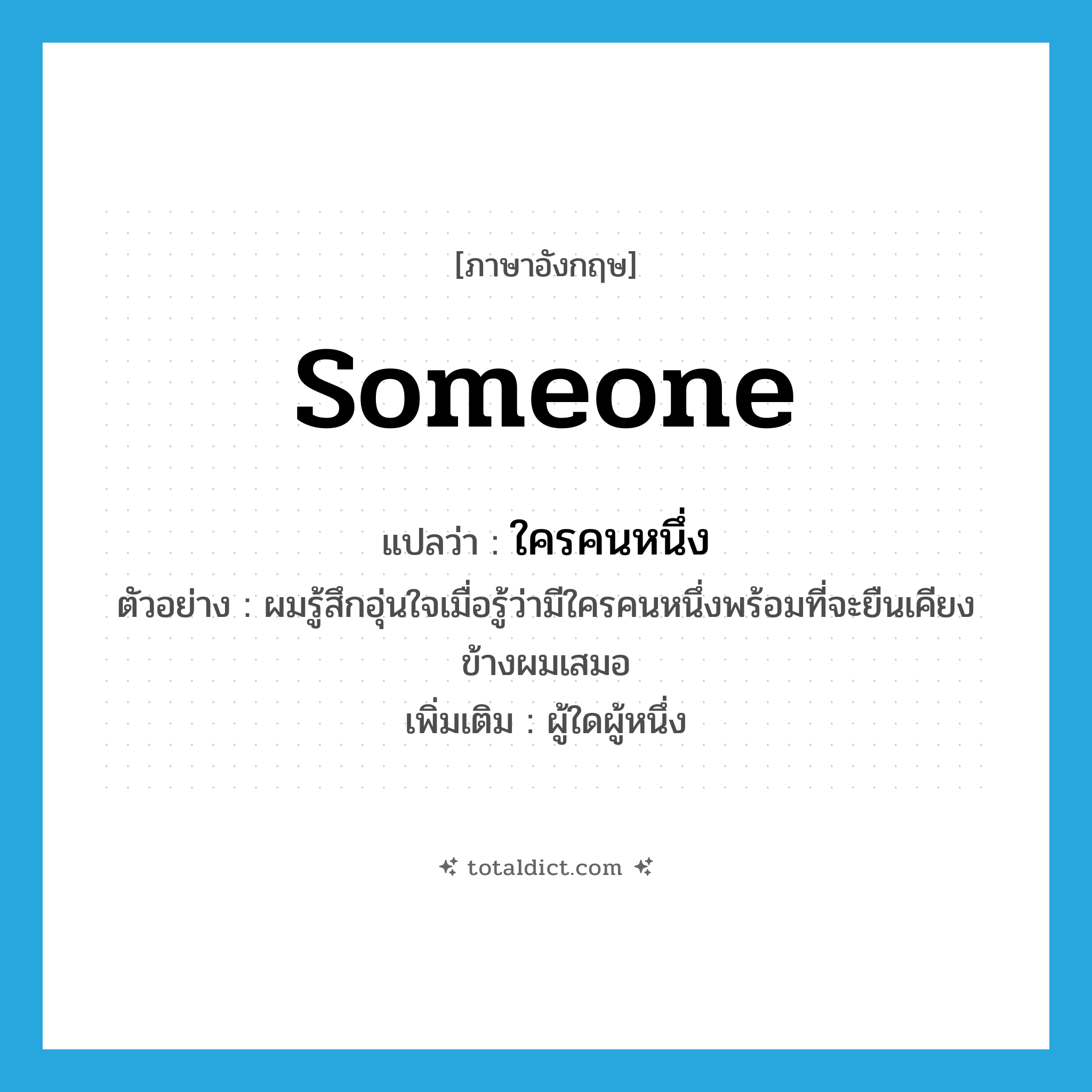 someone แปลว่า?, คำศัพท์ภาษาอังกฤษ someone แปลว่า ใครคนหนึ่ง ประเภท PRON ตัวอย่าง ผมรู้สึกอุ่นใจเมื่อรู้ว่ามีใครคนหนึ่งพร้อมที่จะยืนเคียงข้างผมเสมอ เพิ่มเติม ผู้ใดผู้หนึ่ง หมวด PRON