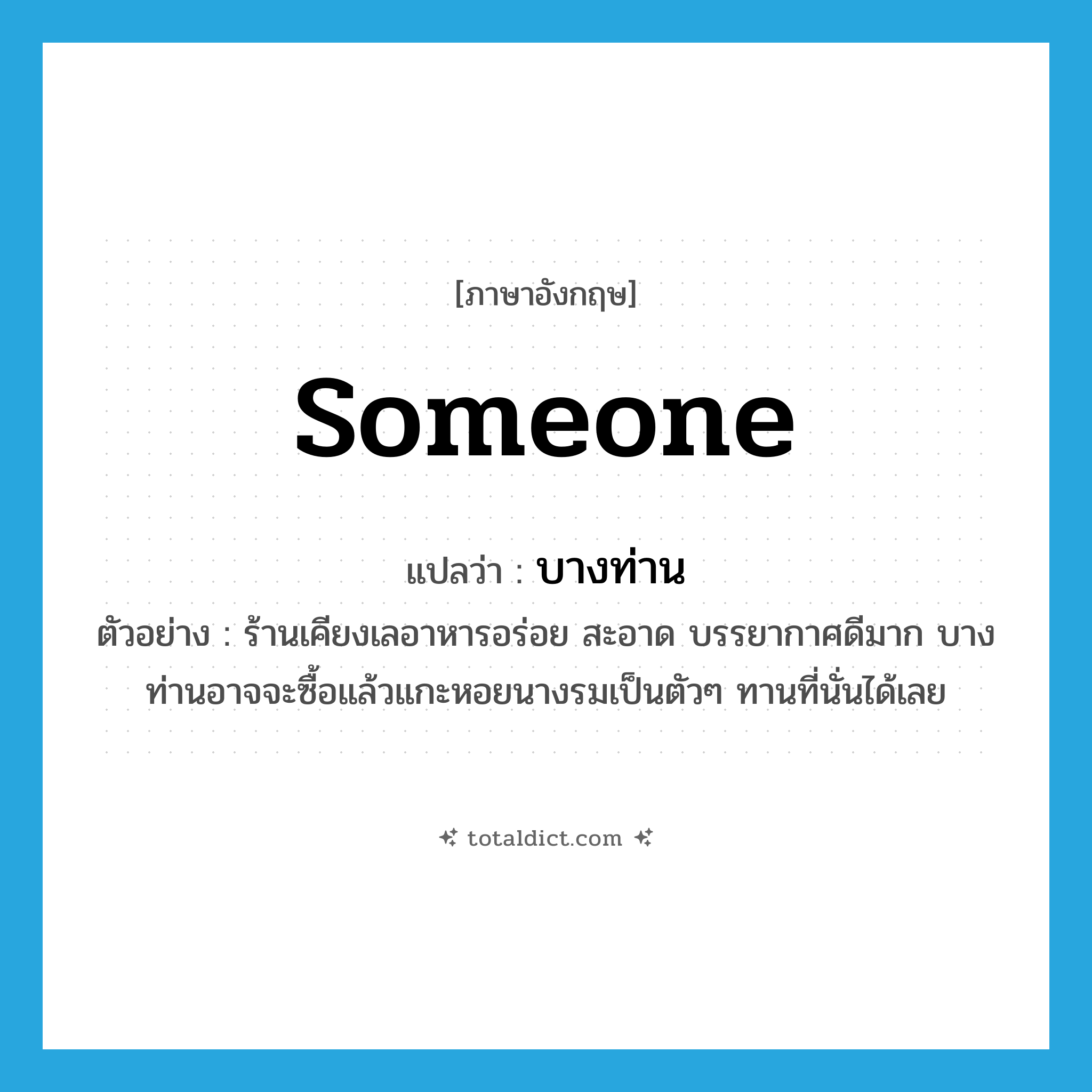 someone แปลว่า?, คำศัพท์ภาษาอังกฤษ someone แปลว่า บางท่าน ประเภท PRON ตัวอย่าง ร้านเคียงเลอาหารอร่อย สะอาด บรรยากาศดีมาก บางท่านอาจจะซื้อแล้วแกะหอยนางรมเป็นตัวๆ ทานที่นั่นได้เลย หมวด PRON