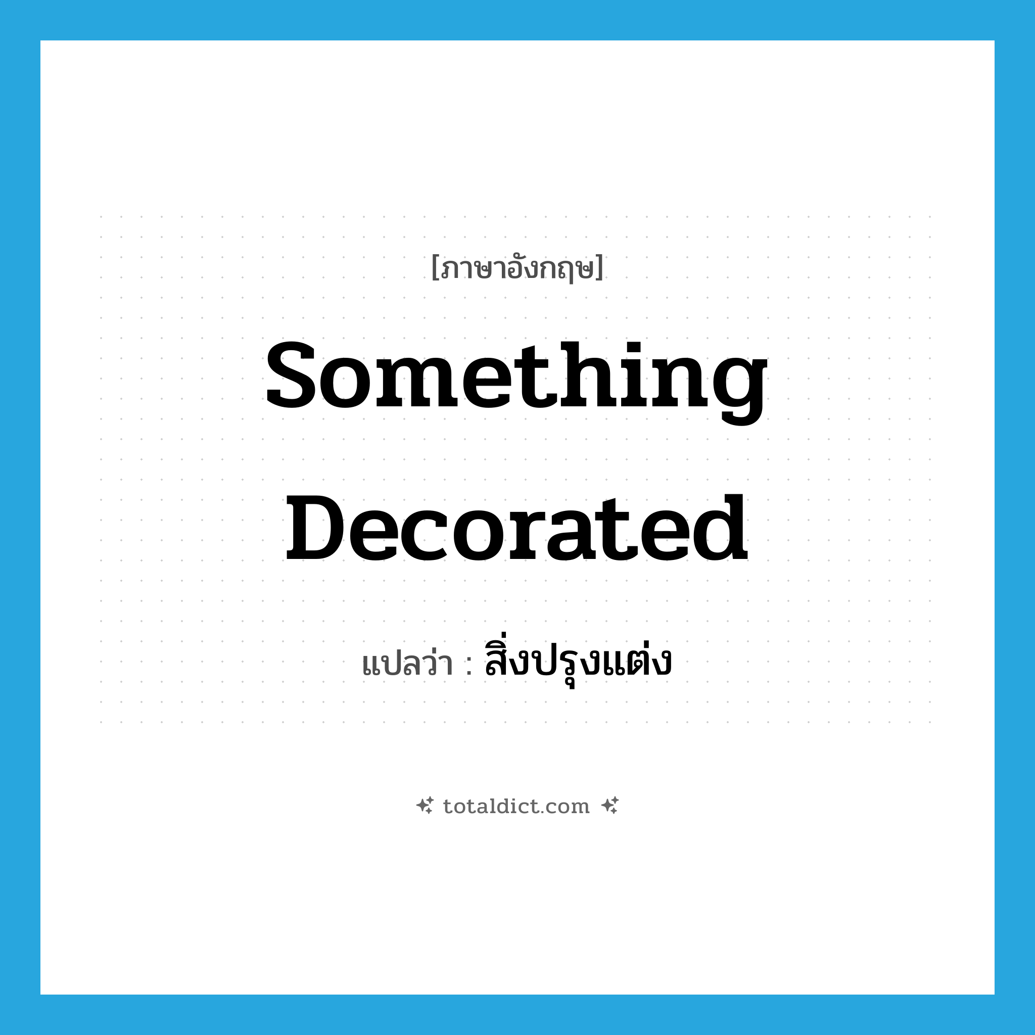 something decorated แปลว่า?, คำศัพท์ภาษาอังกฤษ something decorated แปลว่า สิ่งปรุงแต่ง ประเภท N หมวด N