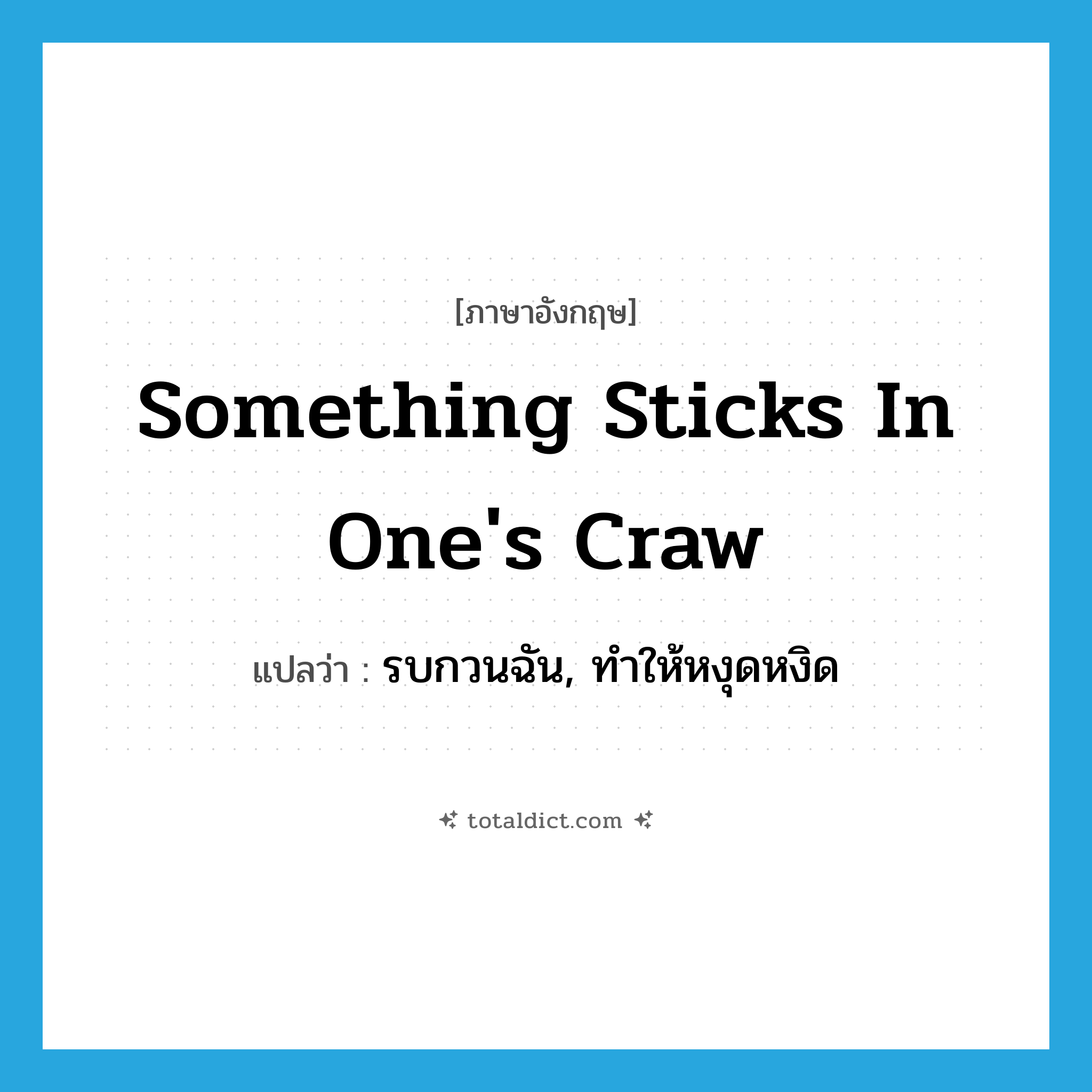 something sticks in one&#39;s craw แปลว่า?, คำศัพท์ภาษาอังกฤษ something sticks in one&#39;s craw แปลว่า รบกวนฉัน, ทำให้หงุดหงิด ประเภท IDM หมวด IDM