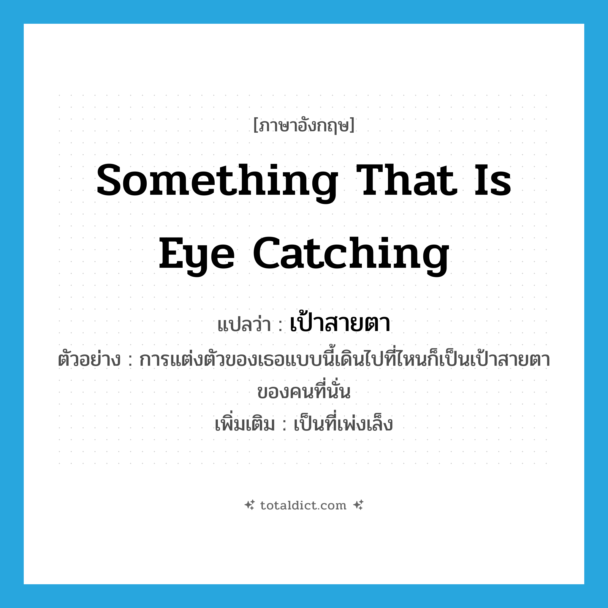 something that is eye catching แปลว่า?, คำศัพท์ภาษาอังกฤษ something that is eye catching แปลว่า เป้าสายตา ประเภท N ตัวอย่าง การแต่งตัวของเธอแบบนี้เดินไปที่ไหนก็เป็นเป้าสายตาของคนที่นั่น เพิ่มเติม เป็นที่เพ่งเล็ง หมวด N