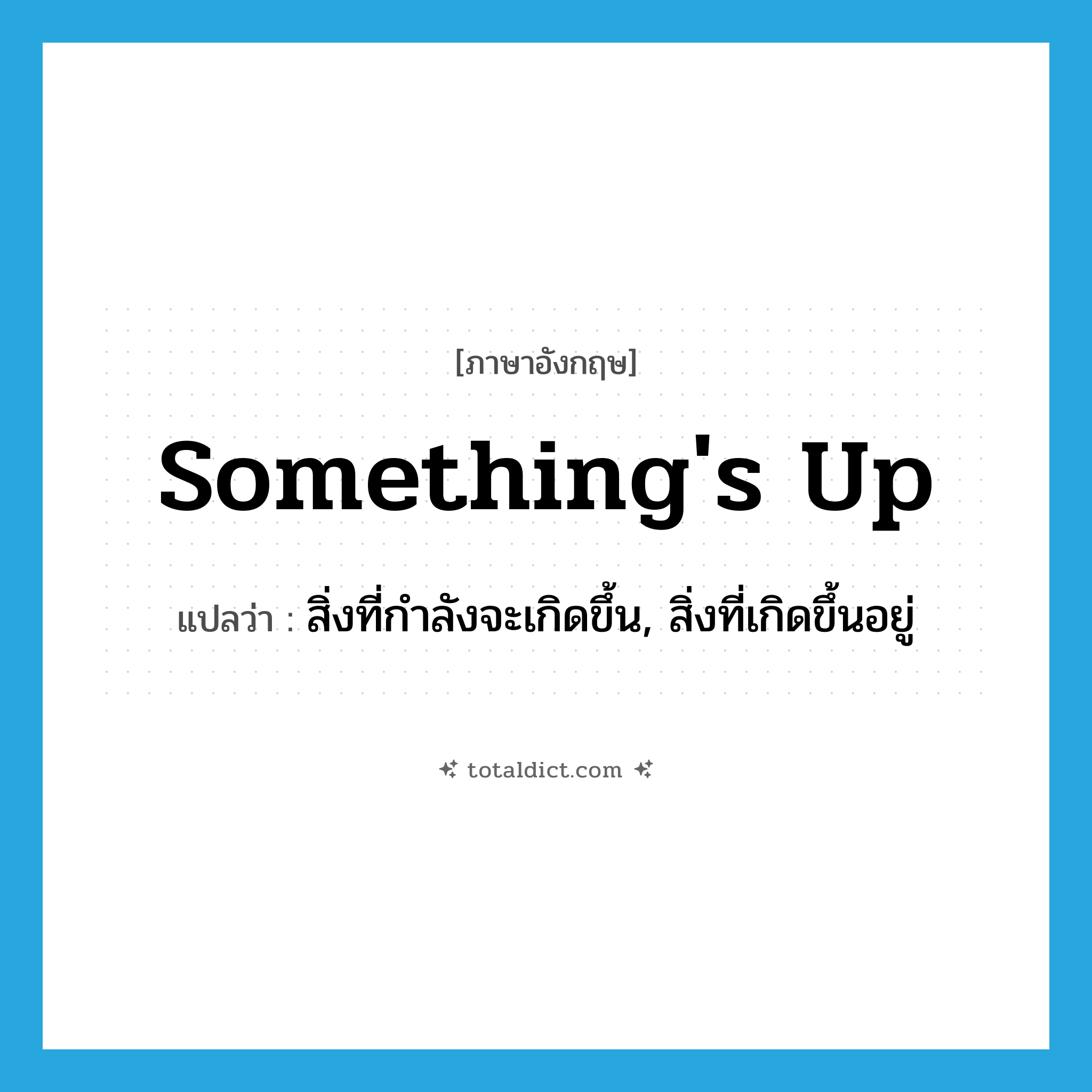 something&#39;s up แปลว่า?, คำศัพท์ภาษาอังกฤษ something&#39;s up แปลว่า สิ่งที่กำลังจะเกิดขึ้น, สิ่งที่เกิดขึ้นอยู่ ประเภท IDM หมวด IDM