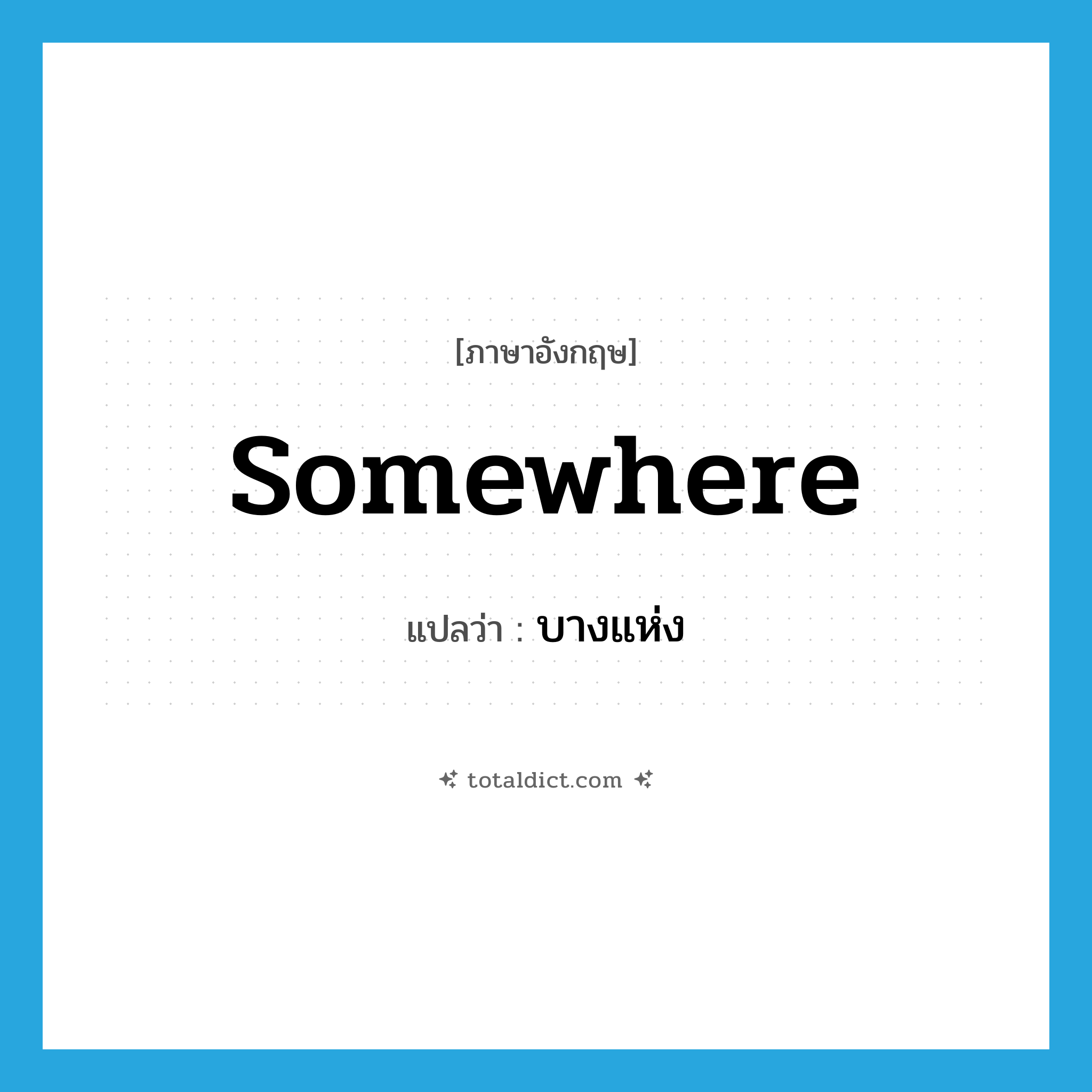 somewhere แปลว่า?, คำศัพท์ภาษาอังกฤษ somewhere แปลว่า บางแห่ง ประเภท ADV หมวด ADV