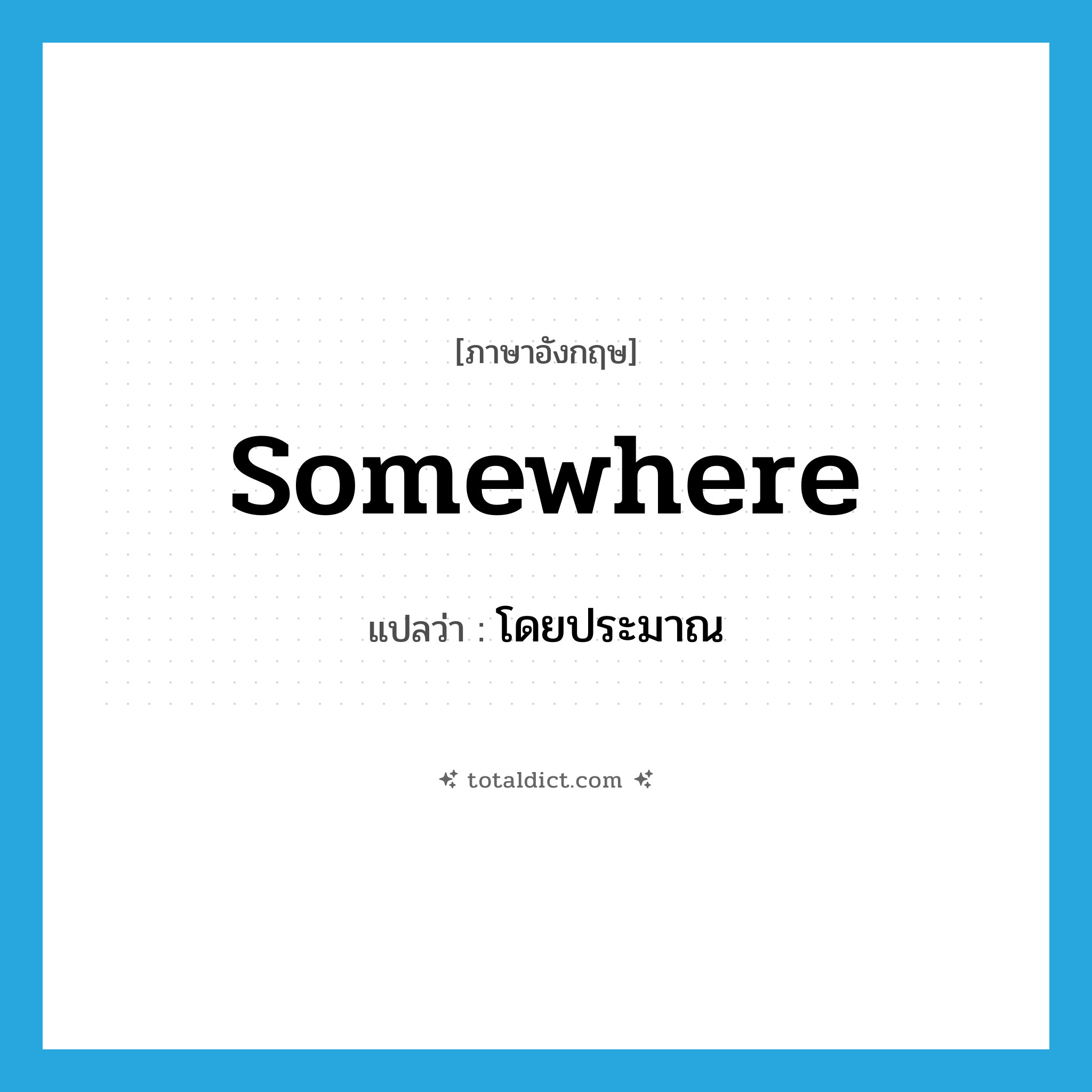 โดยประมาณ ภาษาอังกฤษ?, คำศัพท์ภาษาอังกฤษ โดยประมาณ แปลว่า somewhere ประเภท ADV หมวด ADV