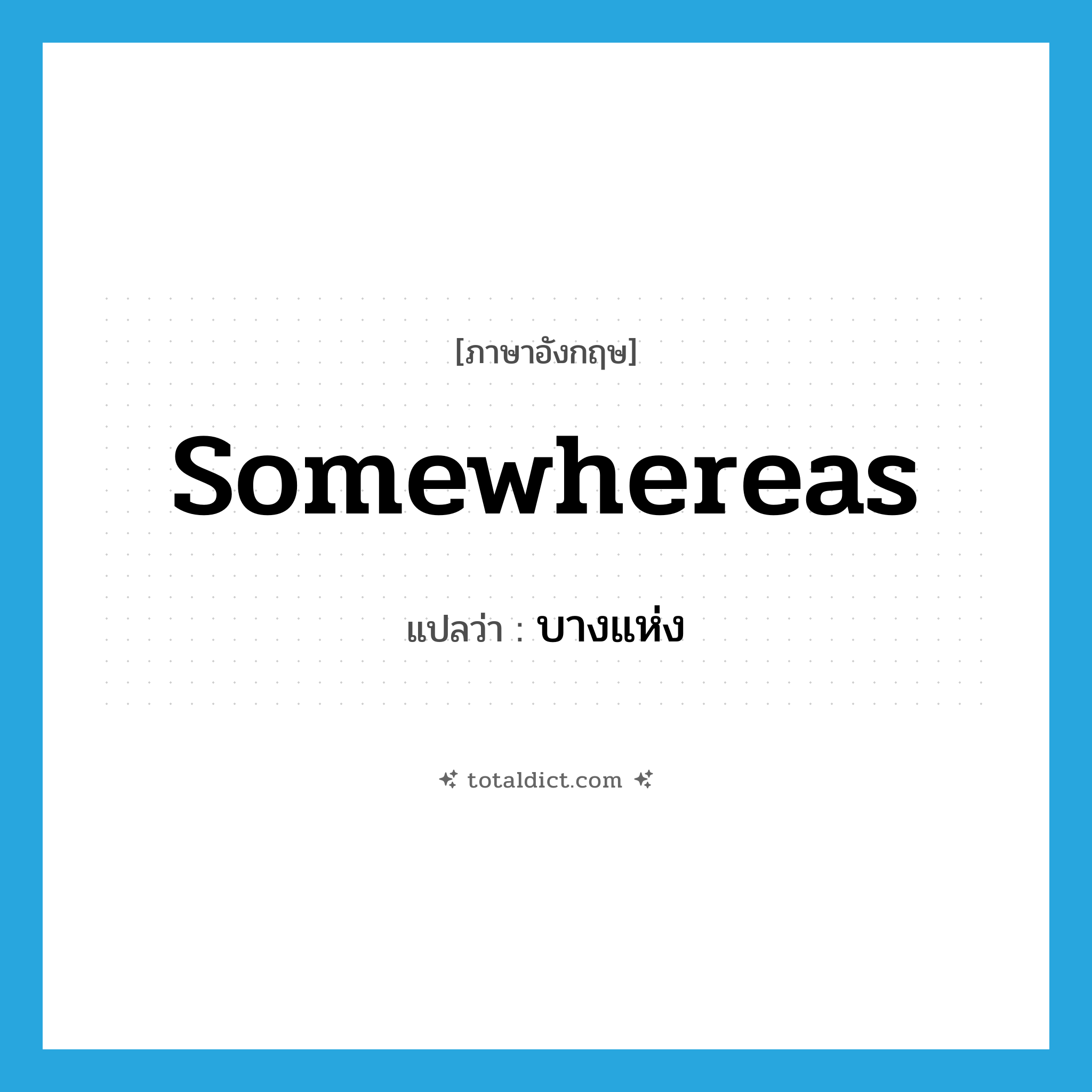 somewhereas แปลว่า?, คำศัพท์ภาษาอังกฤษ somewhereas แปลว่า บางแห่ง ประเภท ADV หมวด ADV