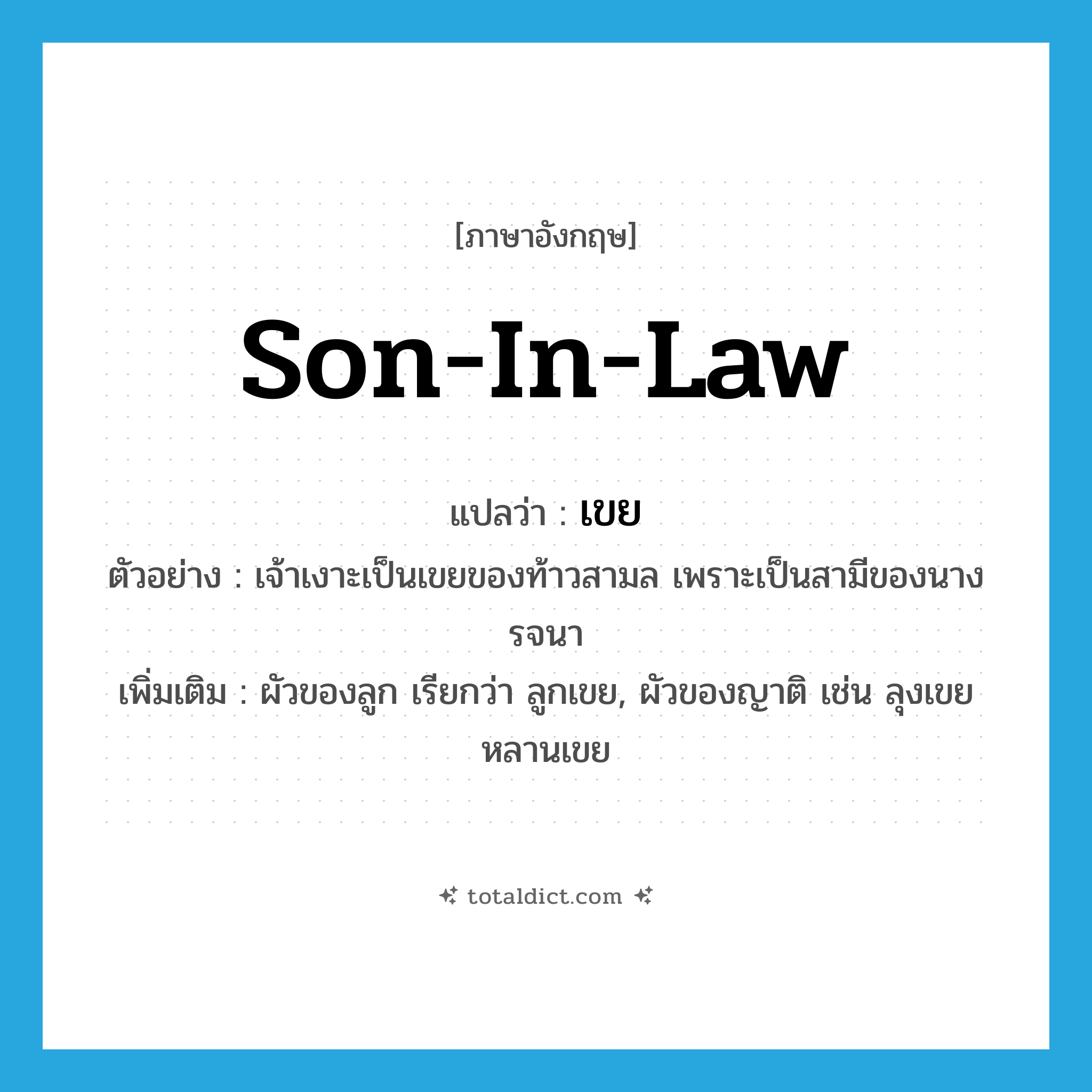 son-in-law แปลว่า?, คำศัพท์ภาษาอังกฤษ son-in-law แปลว่า เขย ประเภท N ตัวอย่าง เจ้าเงาะเป็นเขยของท้าวสามล เพราะเป็นสามีของนางรจนา เพิ่มเติม ผัวของลูก เรียกว่า ลูกเขย, ผัวของญาติ เช่น ลุงเขย หลานเขย หมวด N