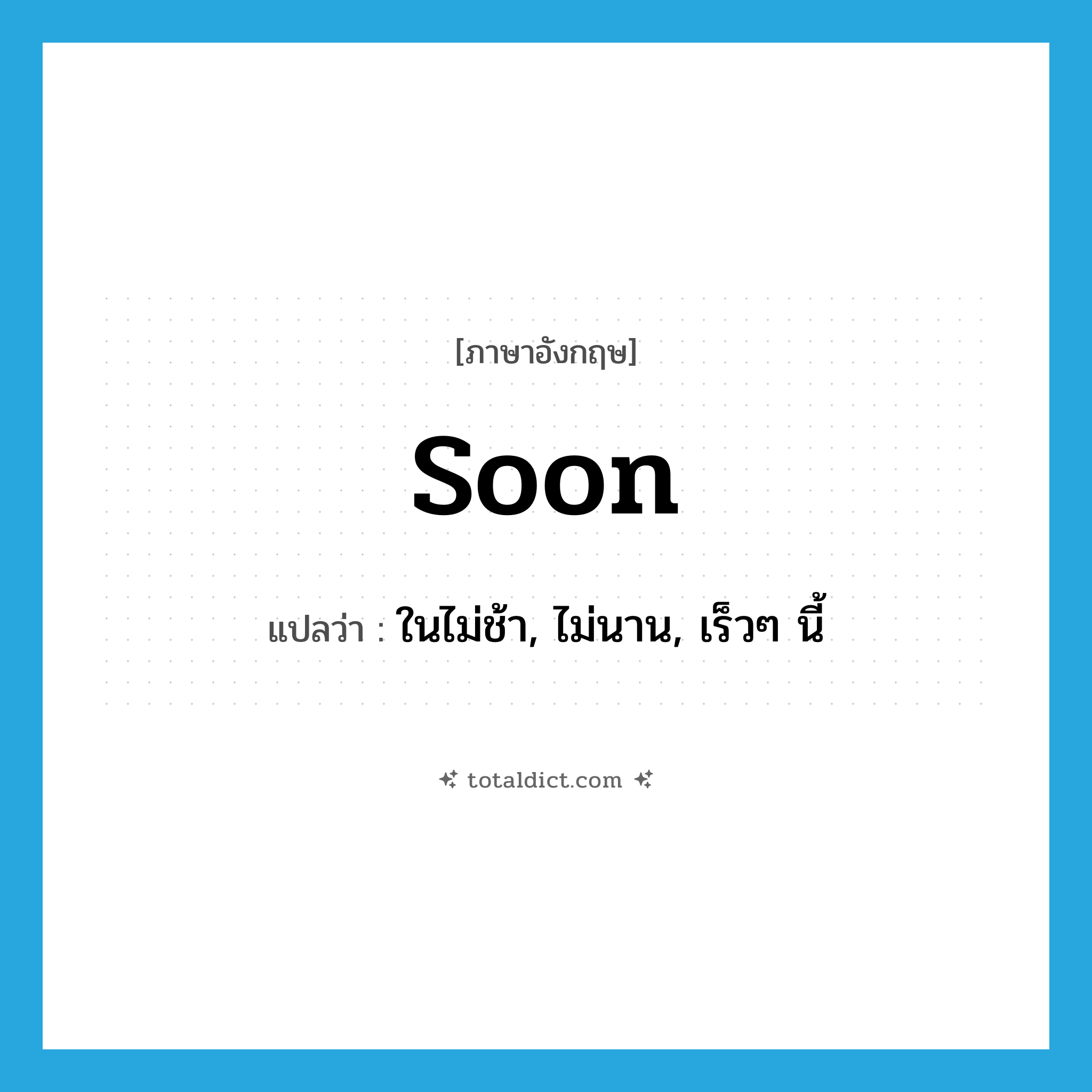 soon แปลว่า?, คำศัพท์ภาษาอังกฤษ soon แปลว่า ในไม่ช้า, ไม่นาน, เร็วๆ นี้ ประเภท ADV หมวด ADV