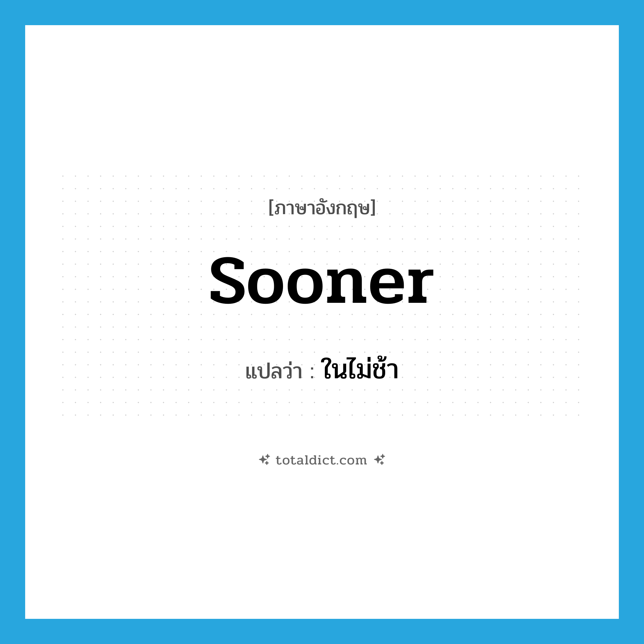 ในไม่ช้า ภาษาอังกฤษ?, คำศัพท์ภาษาอังกฤษ ในไม่ช้า แปลว่า sooner ประเภท ADV หมวด ADV