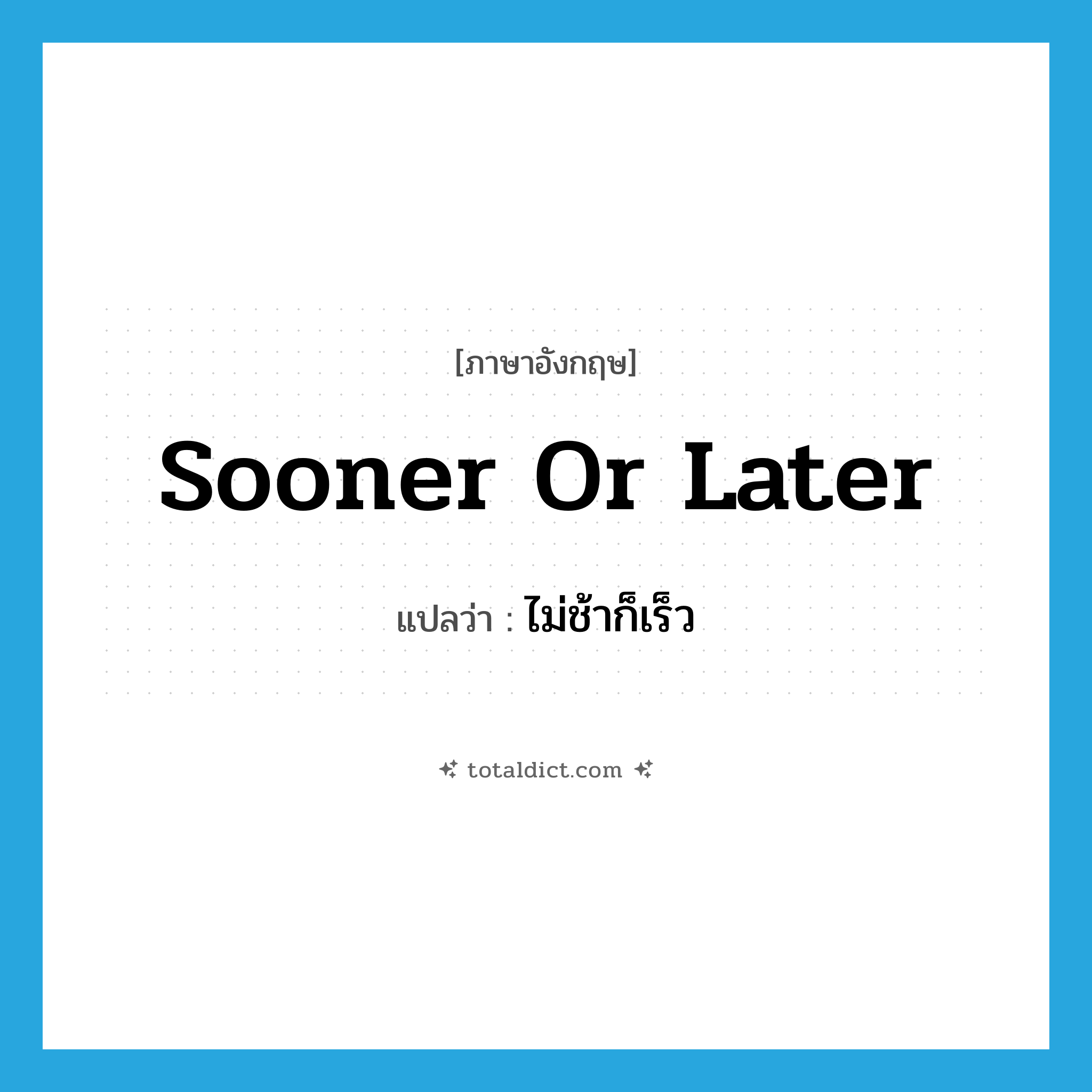 sooner or later แปลว่า?, คำศัพท์ภาษาอังกฤษ sooner or later แปลว่า ไม่ช้าก็เร็ว ประเภท IDM หมวด IDM