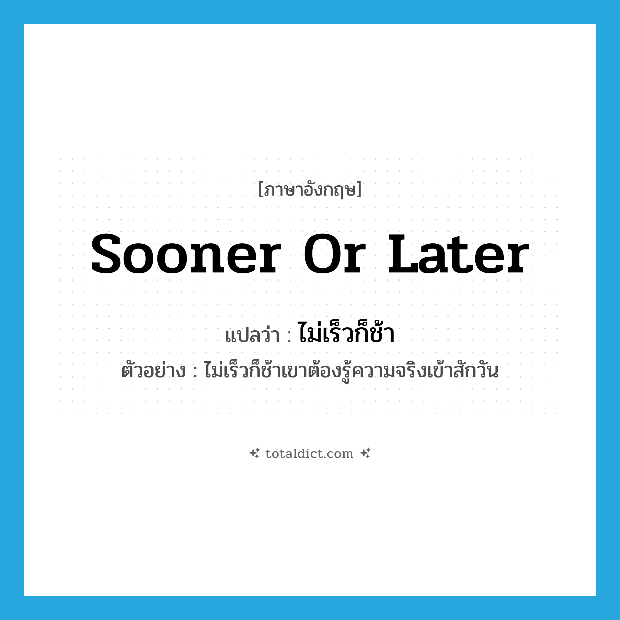 sooner or later แปลว่า?, คำศัพท์ภาษาอังกฤษ sooner or later แปลว่า ไม่เร็วก็ช้า ประเภท ADV ตัวอย่าง ไม่เร็วก็ช้าเขาต้องรู้ความจริงเข้าสักวัน หมวด ADV