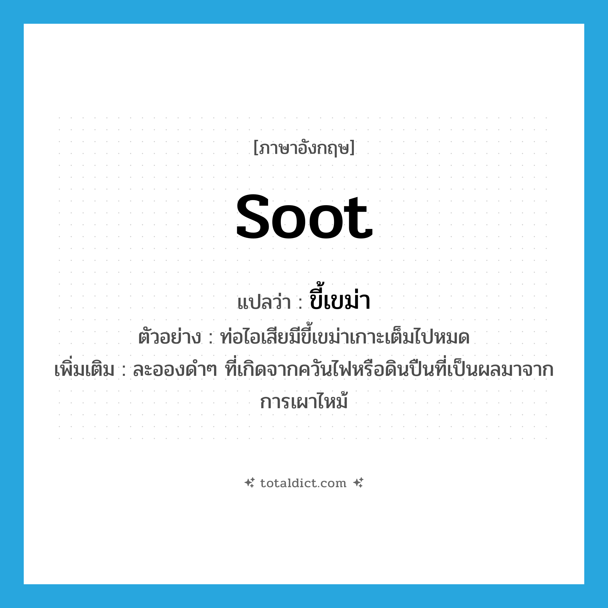soot แปลว่า?, คำศัพท์ภาษาอังกฤษ soot แปลว่า ขี้เขม่า ประเภท N ตัวอย่าง ท่อไอเสียมีขี้เขม่าเกาะเต็มไปหมด เพิ่มเติม ละอองดำๆ ที่เกิดจากควันไฟหรือดินปืนที่เป็นผลมาจากการเผาไหม้ หมวด N