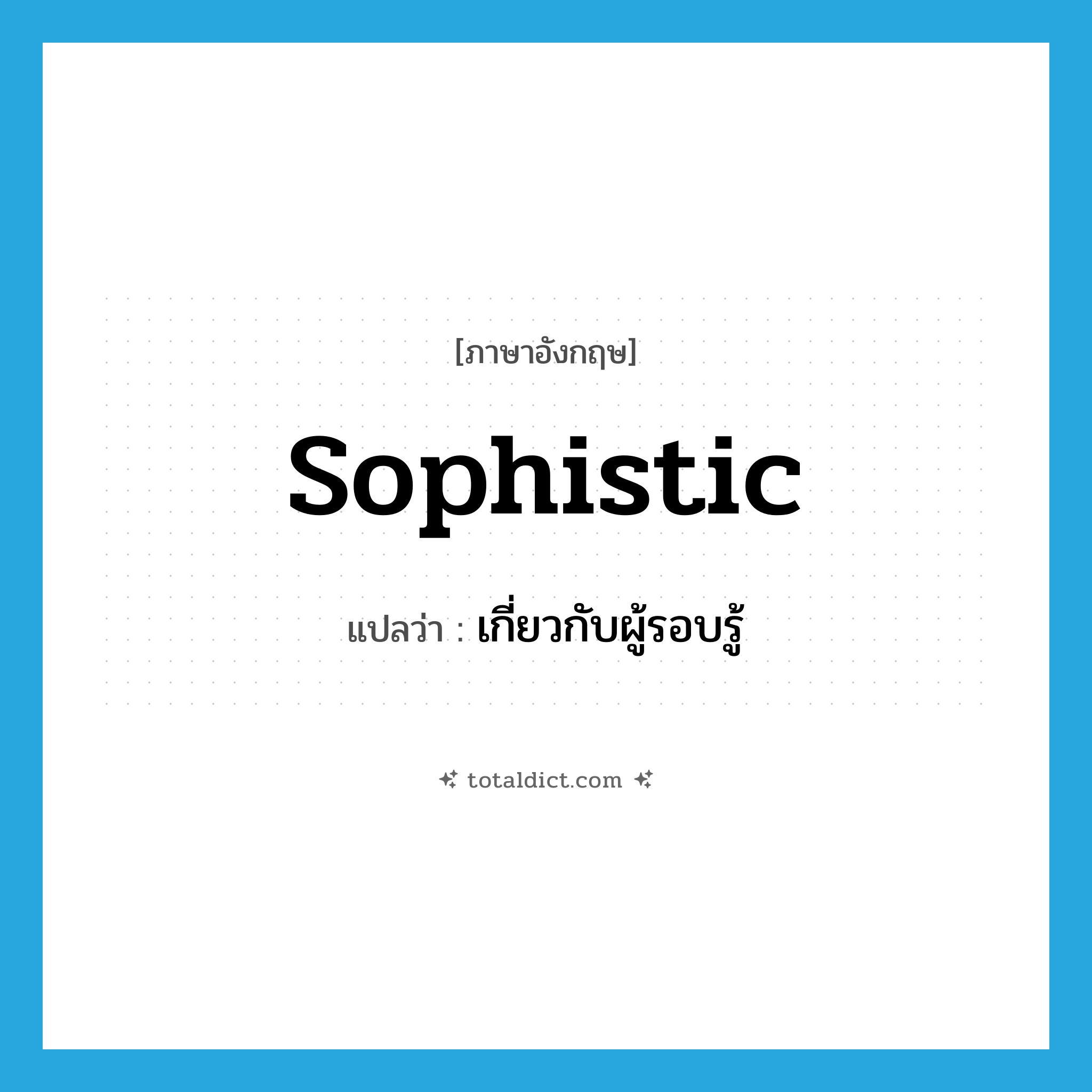 sophistic แปลว่า?, คำศัพท์ภาษาอังกฤษ sophistic แปลว่า เกี่ยวกับผู้รอบรู้ ประเภท ADJ หมวด ADJ