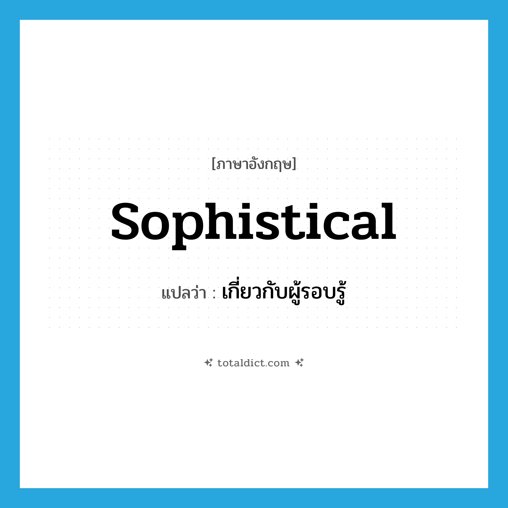 sophistical แปลว่า?, คำศัพท์ภาษาอังกฤษ sophistical แปลว่า เกี่ยวกับผู้รอบรู้ ประเภท ADJ หมวด ADJ