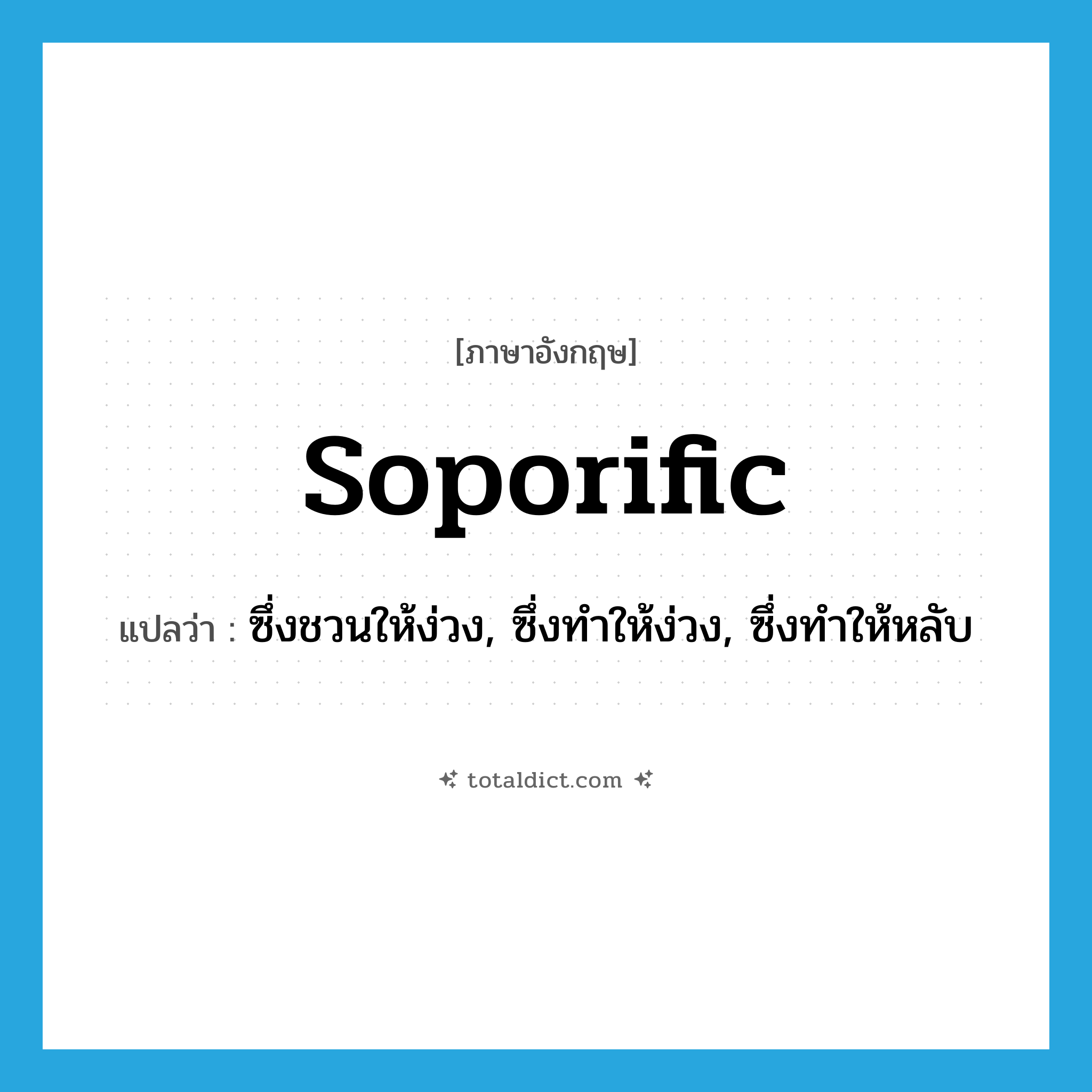 soporific แปลว่า?, คำศัพท์ภาษาอังกฤษ soporific แปลว่า ซึ่งชวนให้ง่วง, ซึ่งทำให้ง่วง, ซึ่งทำให้หลับ ประเภท ADJ หมวด ADJ