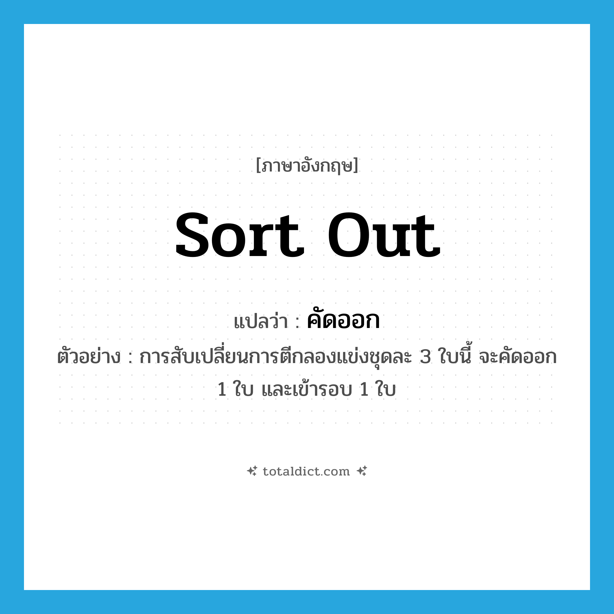 คัดออก ภาษาอังกฤษ?, คำศัพท์ภาษาอังกฤษ คัดออก แปลว่า sort out ประเภท V ตัวอย่าง การสับเปลี่ยนการตีกลองแข่งชุดละ 3 ใบนี้ จะคัดออก 1 ใบ และเข้ารอบ 1 ใบ หมวด V